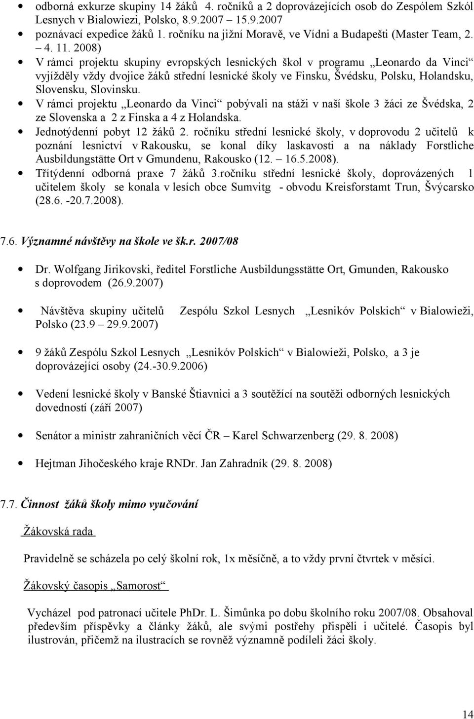 2008) V rámci projektu skupiny evropských lesnických škol v programu Leonardo da Vinci vyjížděly vždy dvojice žáků střední lesnické školy ve Finsku, Švédsku, Polsku, Holandsku, Slovensku, Slovinsku.