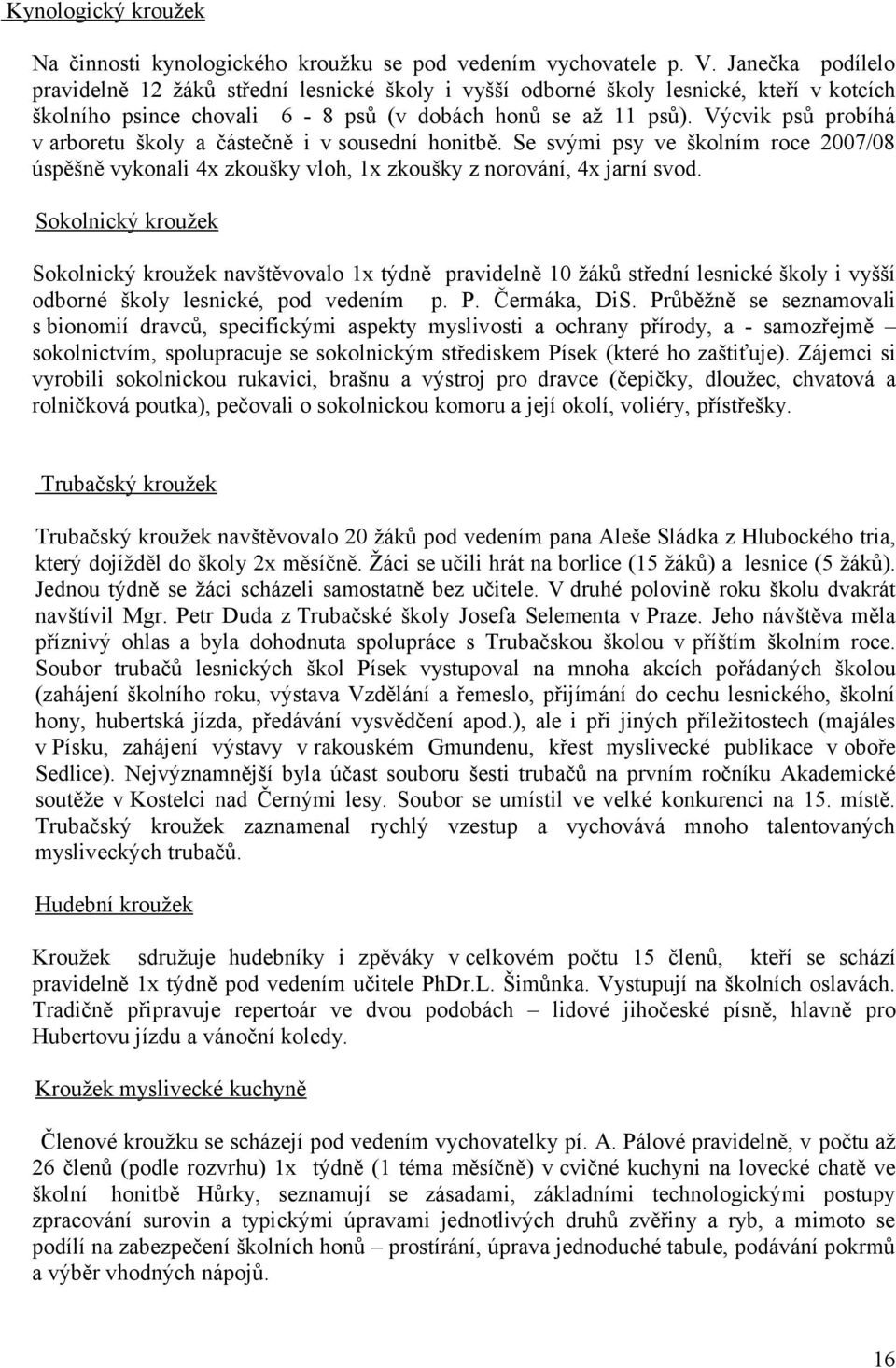 Výcvik psů probíhá v arboretu školy a částečně i v sousední honitbě. Se svými psy ve školním roce 2007/08 úspěšně vykonali 4x zkoušky vloh, 1x zkoušky z norování, 4x jarní svod.