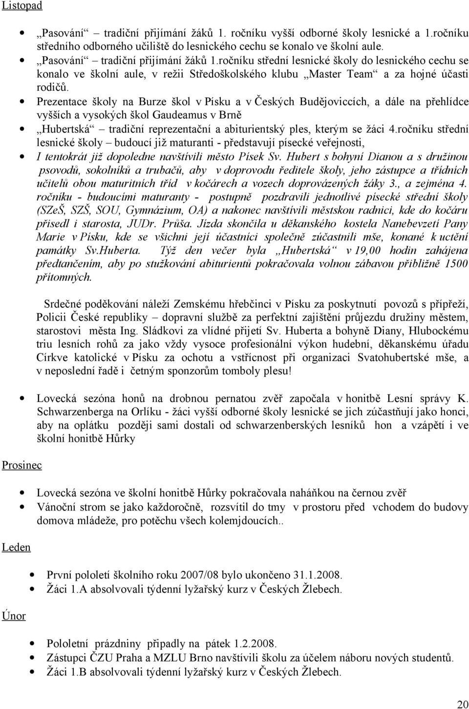 Prezentace školy na Burze škol v Písku a v Českých Budějoviccích, a dále na přehlídce vyšších a vysokých škol Gaudeamus v Brně Hubertská tradiční reprezentační a abiturientský ples, kterým se žáci 4.