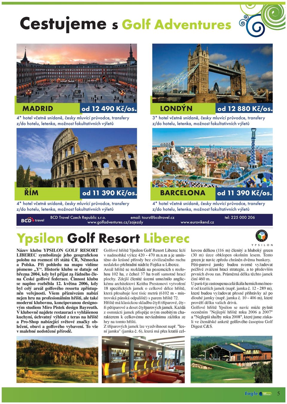 cz/zajzdy www.uroviknd.cz Ypsilon Golf Rsort Librc Názv klubu YPSILON GOLF RESORT LIBEREC symbolizuj jho gografickou polohu na rozmzí tří států ČR, Němcka a Polska. Při pohldu na mapu vidím písmno Y.