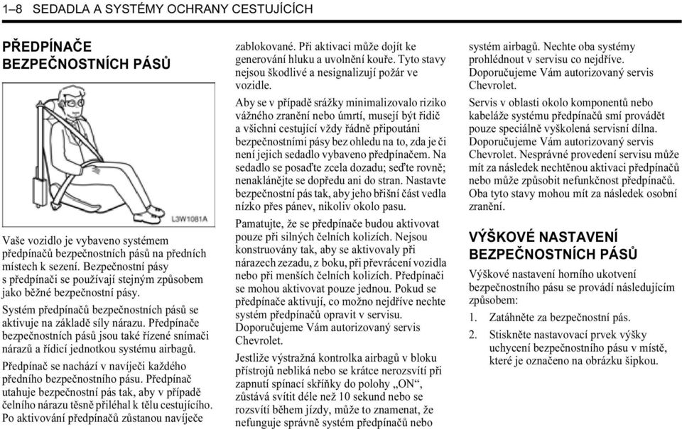 Předpínače bezpečnostních pásů jsou také řízené snímači nárazů a řídicí jednotkou systému airbagů. Předpínač se nachází v navíječi každého předního bezpečnostního pásu.