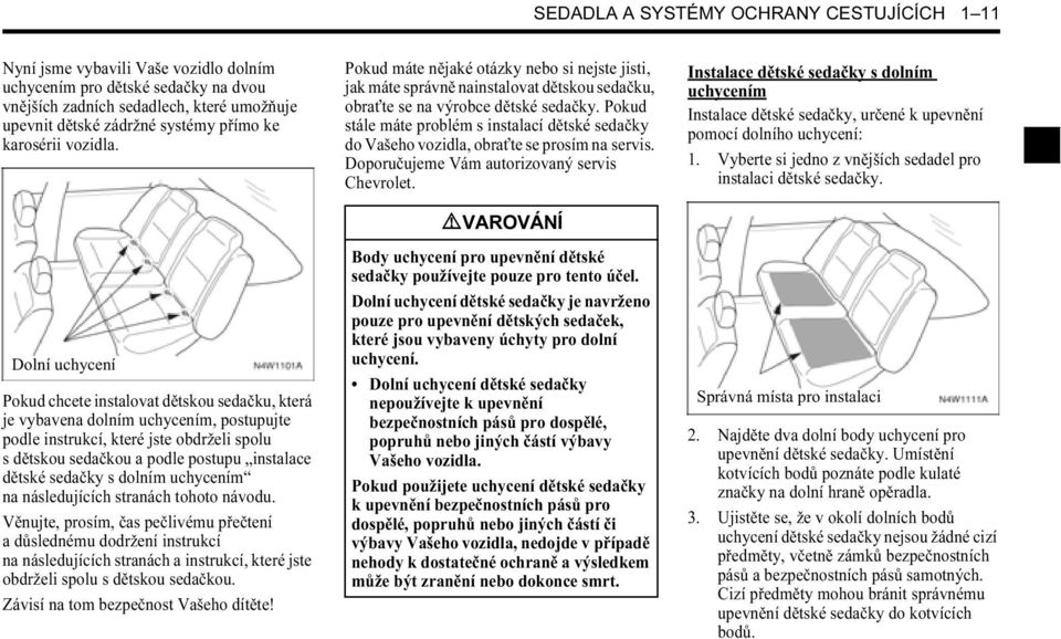 Pokud stále máte problém s instalací dětské sedačky do Vašeho vozidla, obraťte se prosím na servis. Doporučujeme Vám autorizovaný servis Chevrolet.