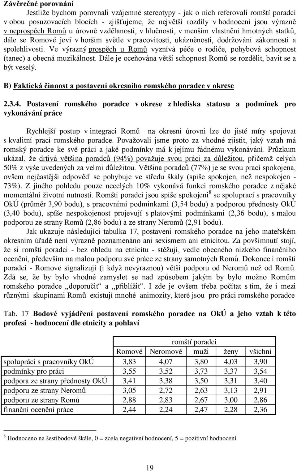 Ve výrazný prospěch u Romů vyznívá péče o rodiče, pohybová schopnost (tanec) a obecná muzikálnost. Dále je oceňována větší schopnost Romů se rozdělit, bavit se a být veselý.