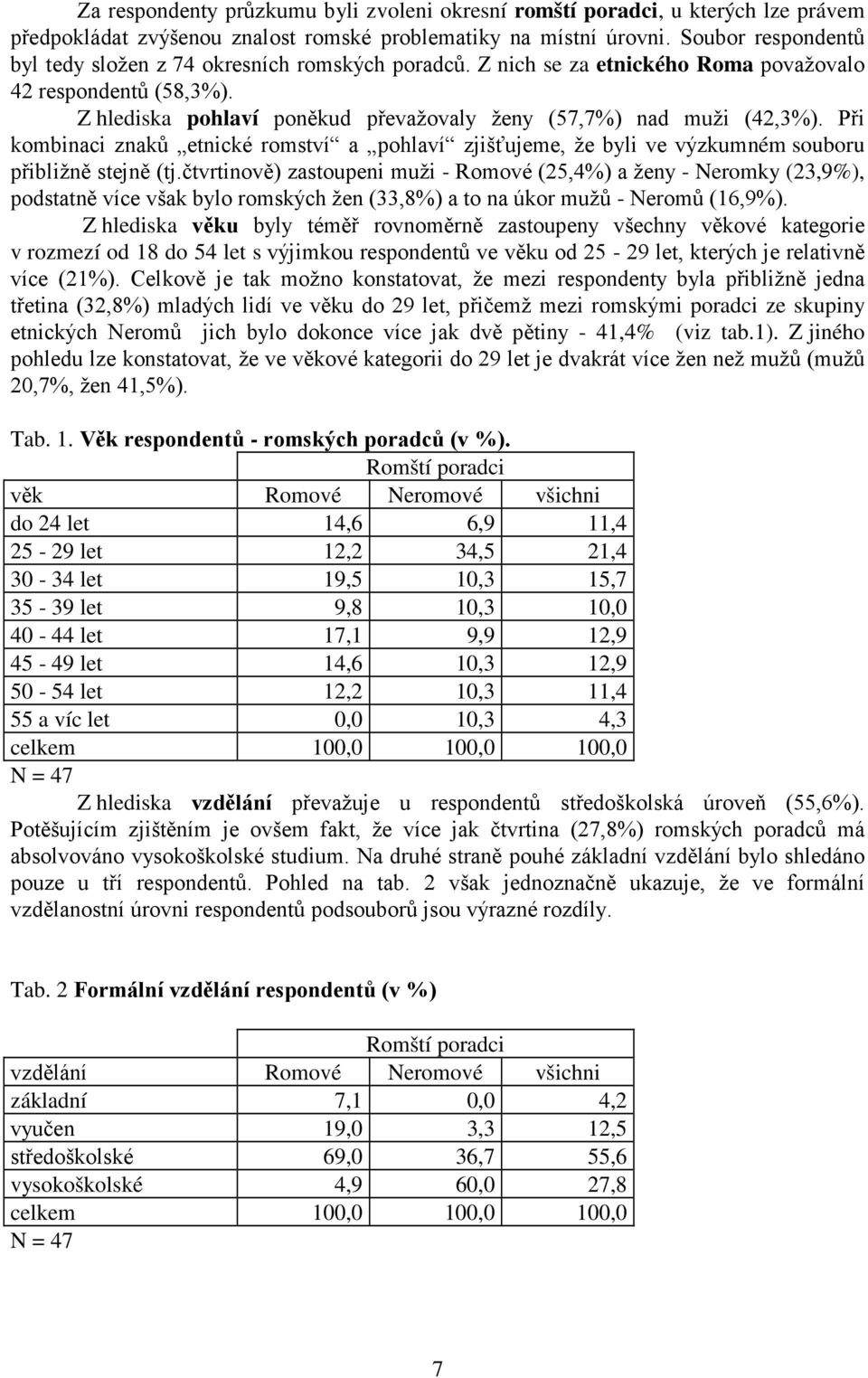 Při kombinaci znaků etnické romství a pohlaví zjišťujeme, že byli ve výzkumném souboru přibližně stejně (tj.