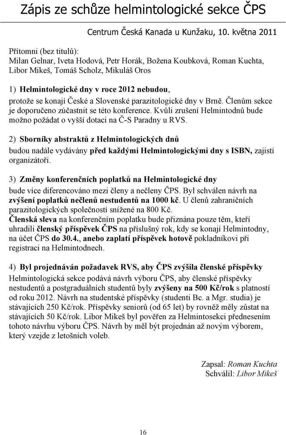 se konají České a Slovenské parazitologické dny v Brně. Členům sekce je doporučeno zúčastnit se této konference. Kvůli zrušení Helmintodnů bude možno požádat o vyšší dotaci na Č-S Paradny u RVS.