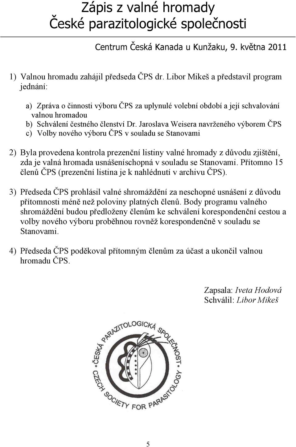 Jaroslava Weisera navrženého výborem ČPS c) Volby nového výboru ČPS v souladu se Stanovami 2) Byla provedena kontrola prezenční listiny valné hromady z důvodu zjištění, zda je valná hromada