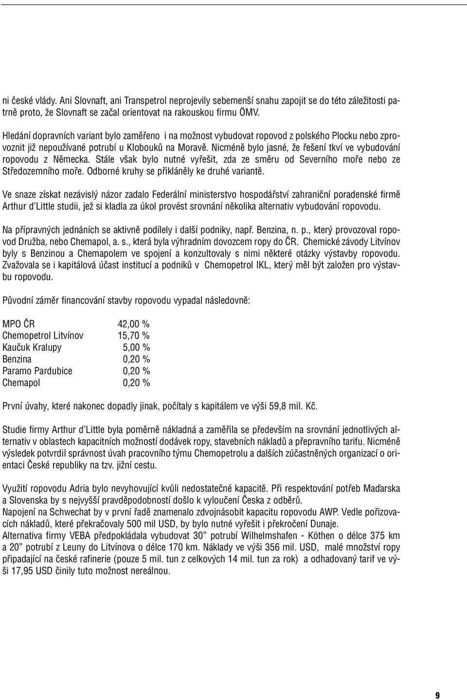 Nicménû bylo jasné, Ïe fie ení tkví ve vybudování ropovodu z Nûmecka. Stále v ak bylo nutné vyfie it, zda ze smûru od Severního mofie nebo ze Stfiedozemního mofie.