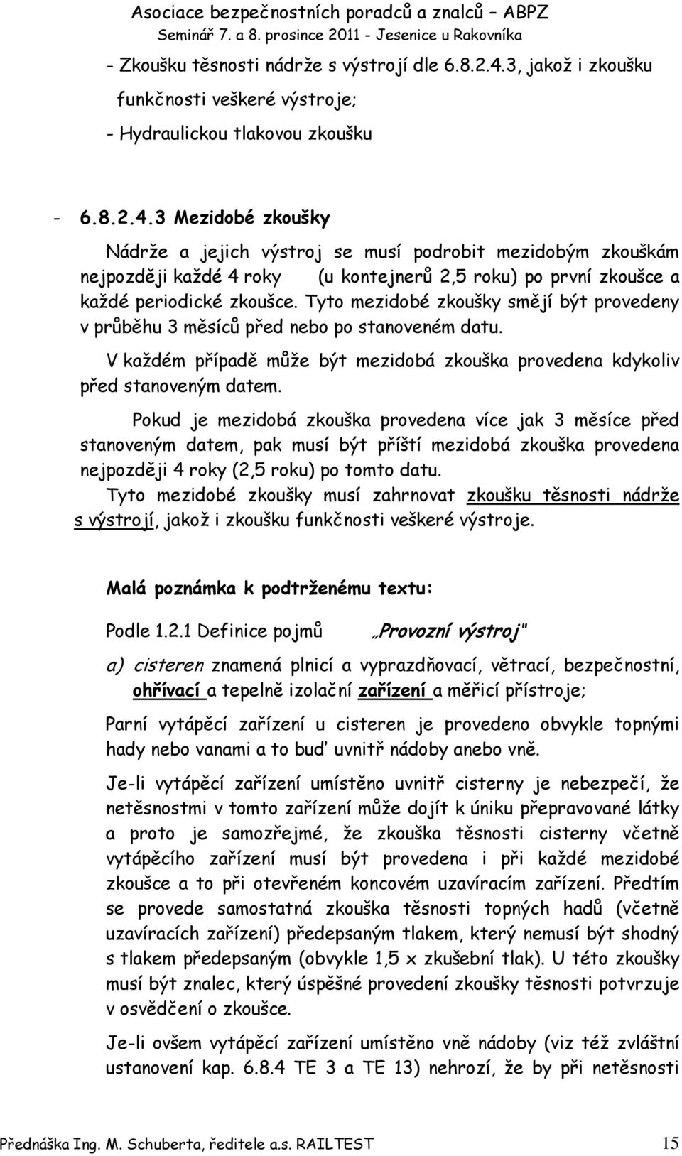 3 Mezidobé zkoušky Nádrže a jejich výstroj se musí podrobit mezidobým zkouškám nejpozději každé 4 roky (u kontejnerů 2,5 roku) po první zkoušce a každé periodické zkoušce.