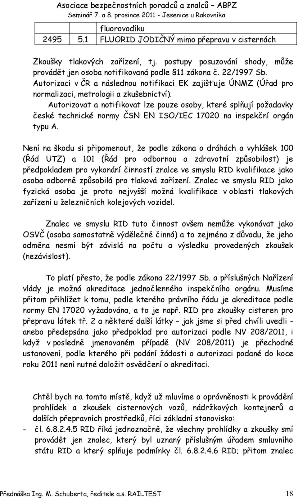 Autorizovat a notifikovat lze pouze osoby, které splňují požadavky české technické normy ČSN EN ISO/IEC 17020 na inspekční orgán typu A.