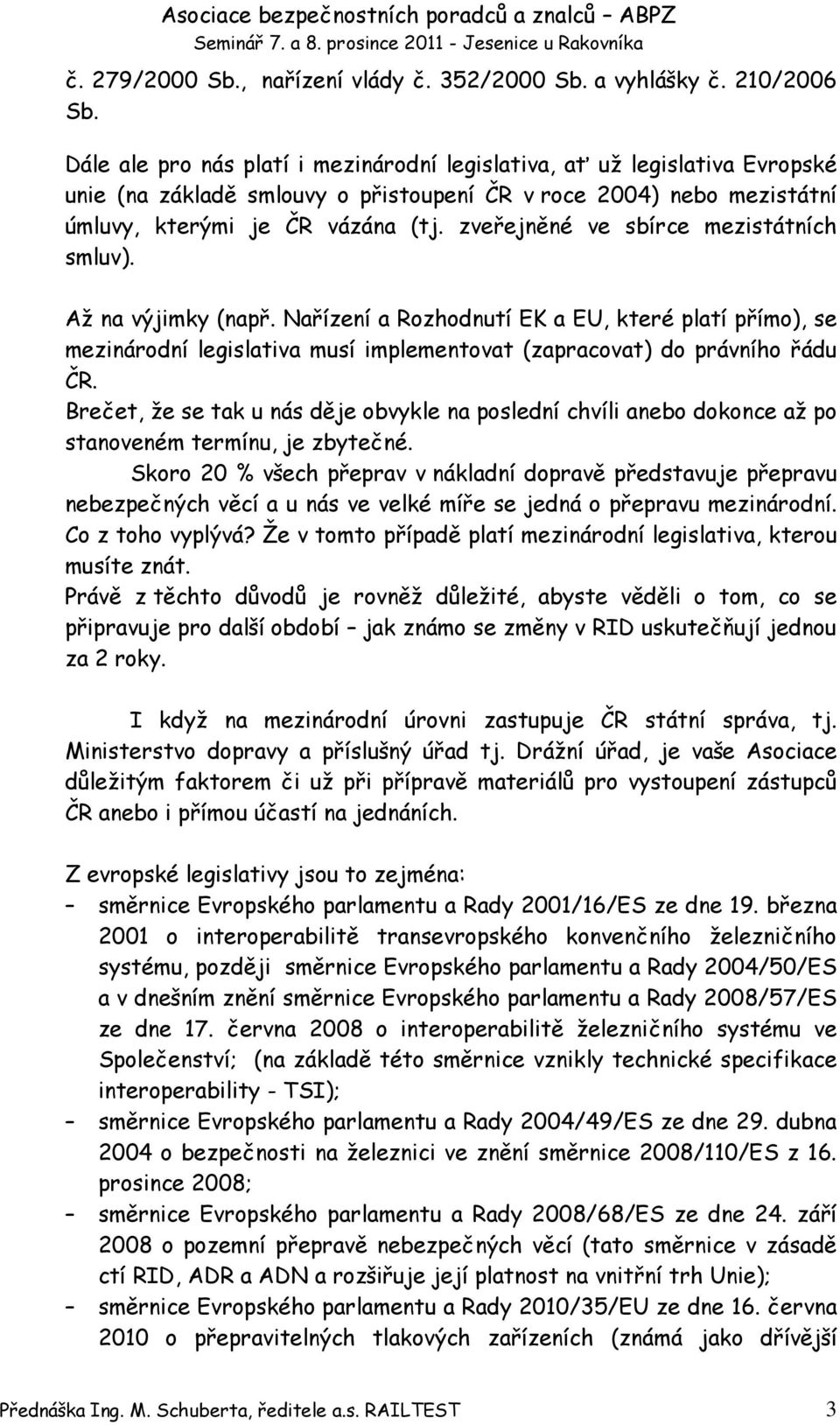 zveřejněné ve sbírce mezistátních smluv). Až na výjimky (např. Nařízení a Rozhodnutí EK a EU, které platí přímo), se mezinárodní legislativa musí implementovat (zapracovat) do právního řádu ČR.