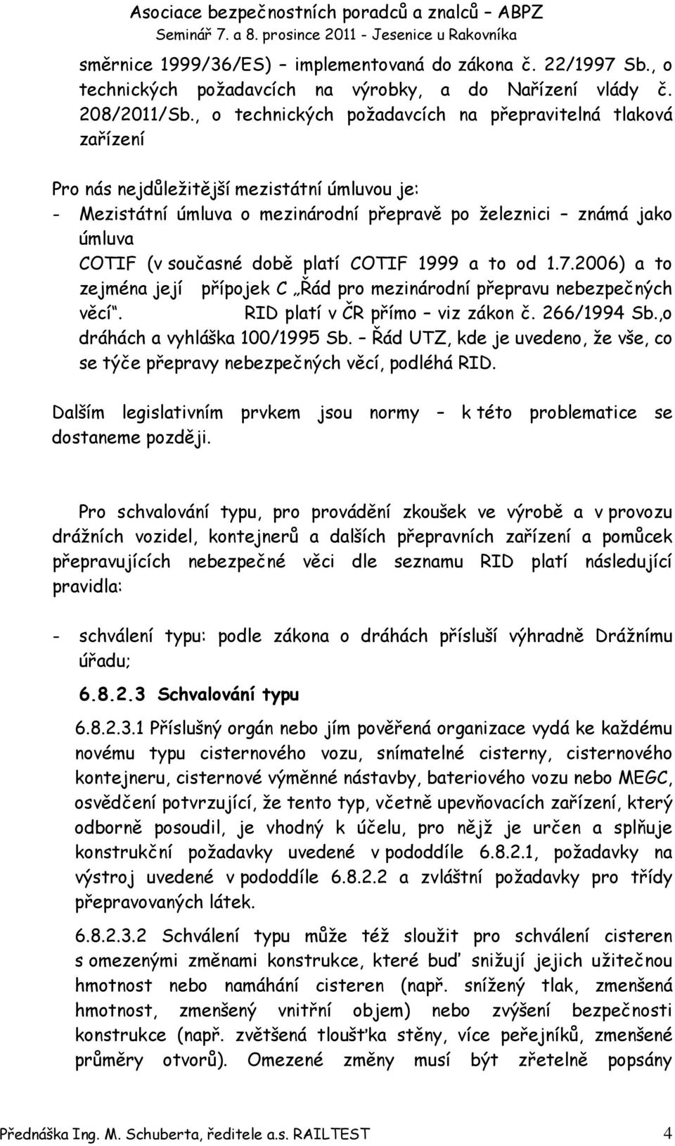 době platí COTIF 1999 a to od 1.7.2006) a to zejména její přípojek C Řád pro mezinárodní přepravu nebezpečných věcí. RID platí v ČR přímo viz zákon č. 266/1994 Sb.,o dráhách a vyhláška 100/1995 Sb.