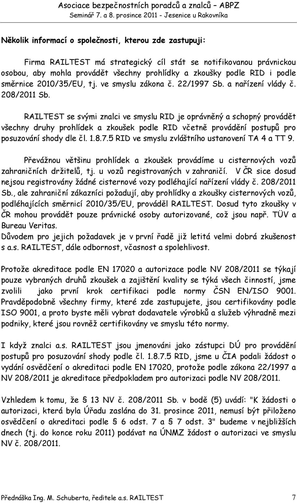 RAILTEST se svými znalci ve smyslu RID je oprávněný a schopný provádět všechny druhy prohlídek a zkoušek podle RID včetně provádění postupů pro posuzování shody dle čl. 1.8.7.