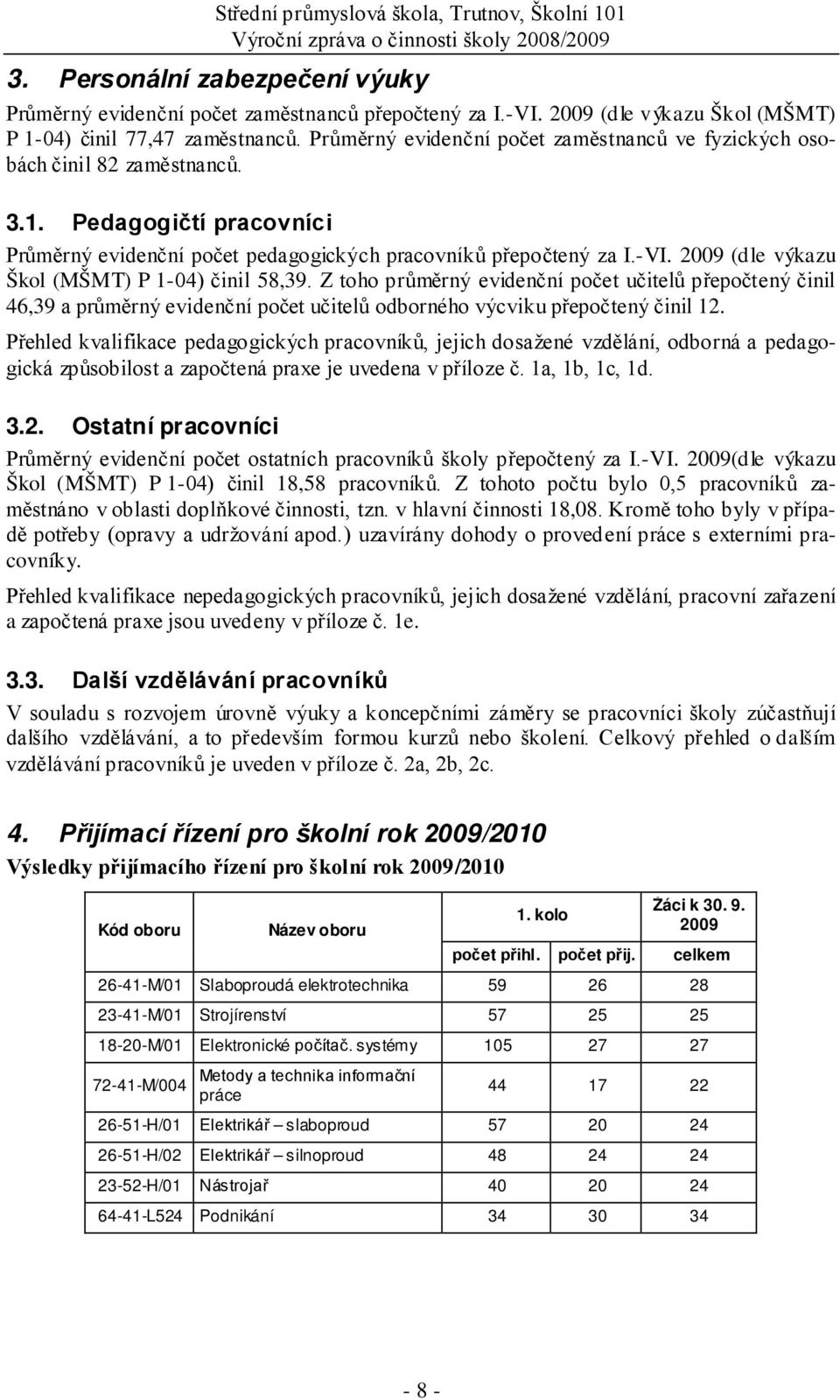 -VI. 2009 (dle výkazu Škol (MŠMT) P 1-04) činil 58,39. Z toho průměrný evidenční počet učitelů přepočtený činil 46,39 a průměrný evidenční počet učitelů odborného výcviku přepočtený činil 12.