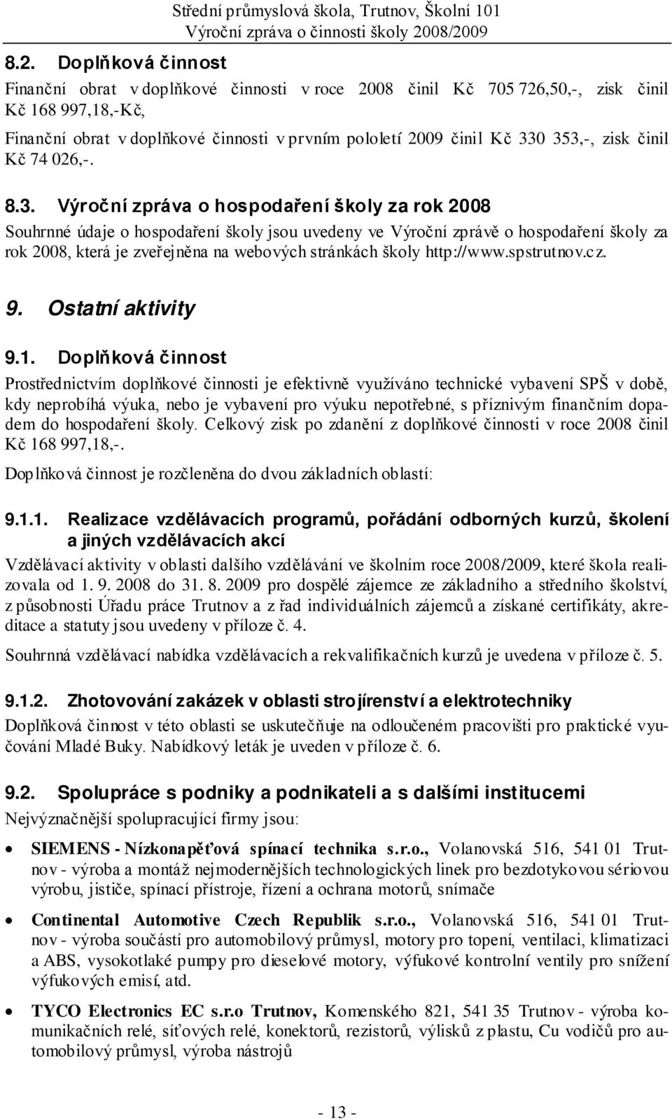 330 353,-, zisk činil Kč 74 026,-. 8.3. Výroční zpráva o hospodaření školy za rok 2008 Souhrnné údaje o hospodaření školy jsou uvedeny ve Výroční zprávě o hospodaření školy za rok 2008, která je