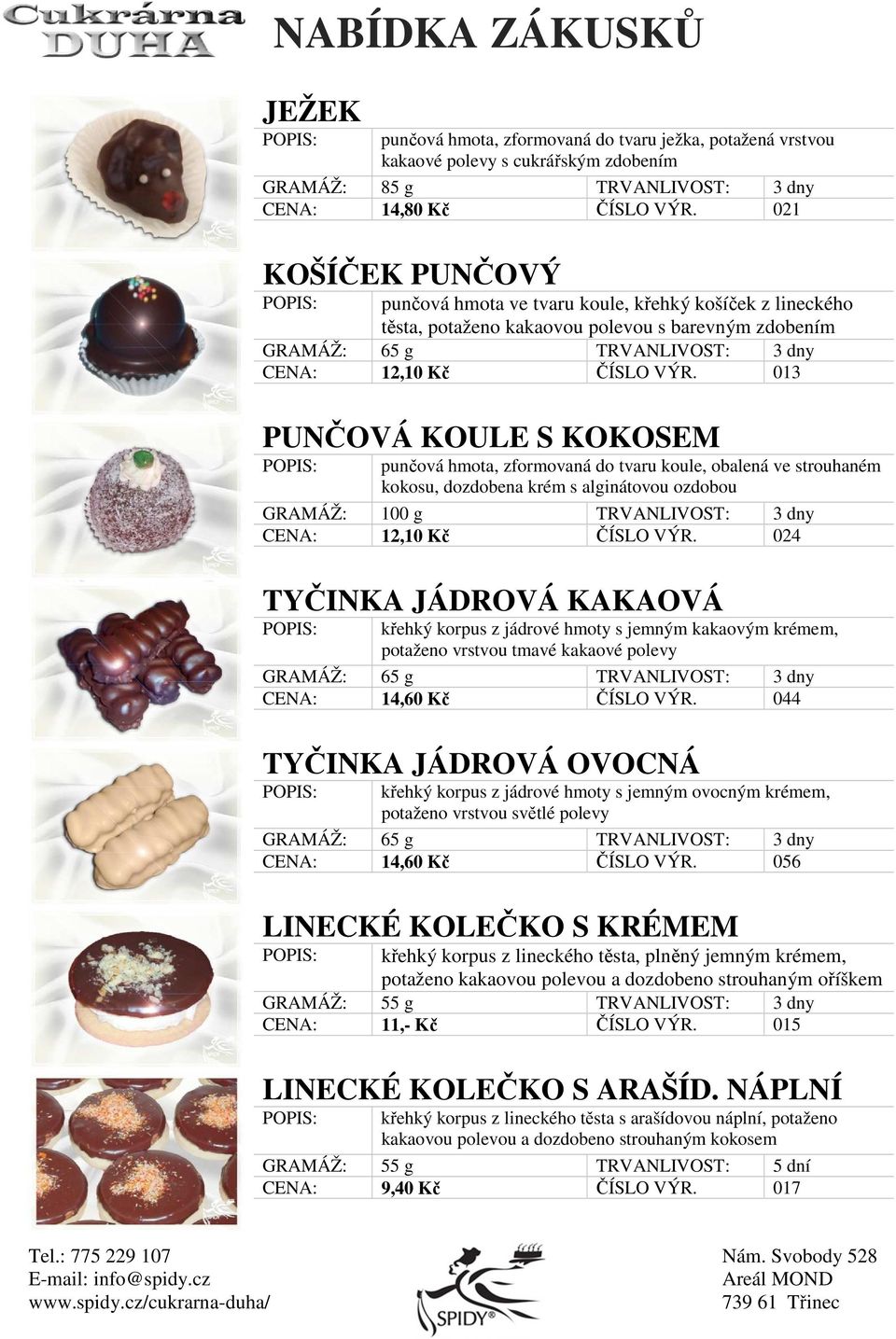 013 PUNČOVÁ KOULE S KOKOSEM punčová hmota, zformovaná do tvaru koule, obalená ve strouhaném kokosu, dozdobena krém s alginátovou ozdobou GRAMÁŽ: 100 g TRVANLIVOST: 3 dny CENA: 12,10 Kč ČÍSLO VÝR.