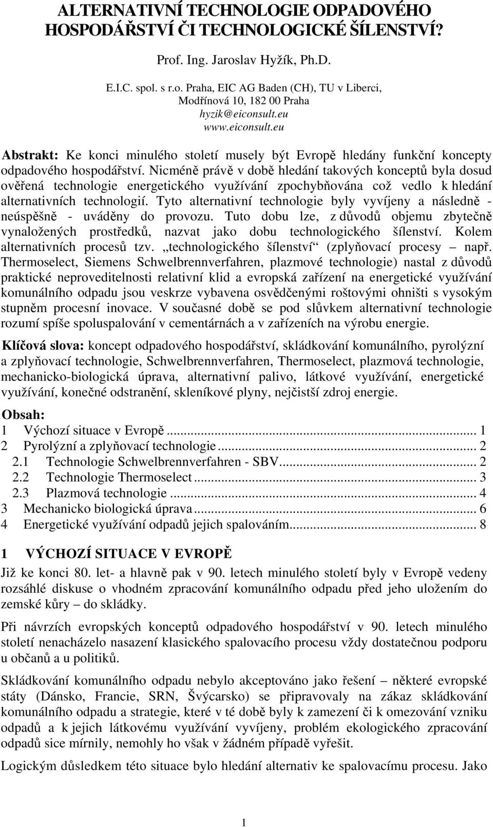 Nicméně právě v době hledání takových konceptů byla dosud ověřená technologie energetického využívání zpochybňována což vedlo k hledání alternativních technologií.