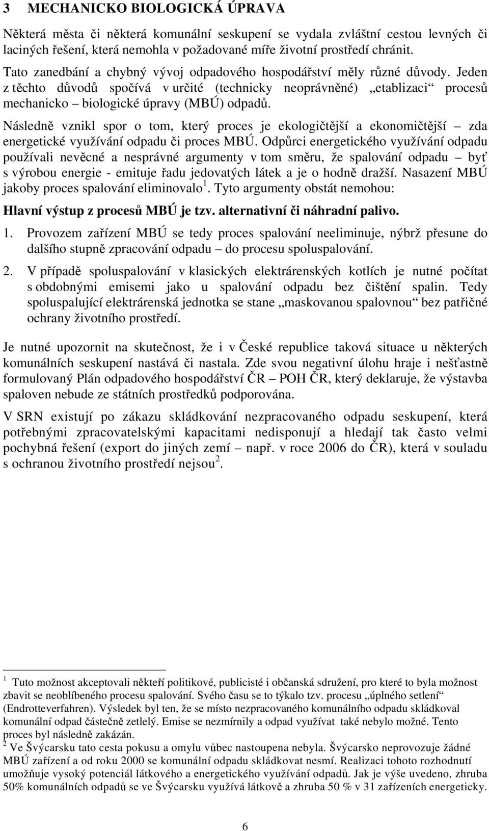 Následně vznikl spor o tom, který proces je ekologičtější a ekonomičtější zda energetické využívání odpadu či proces MBÚ.