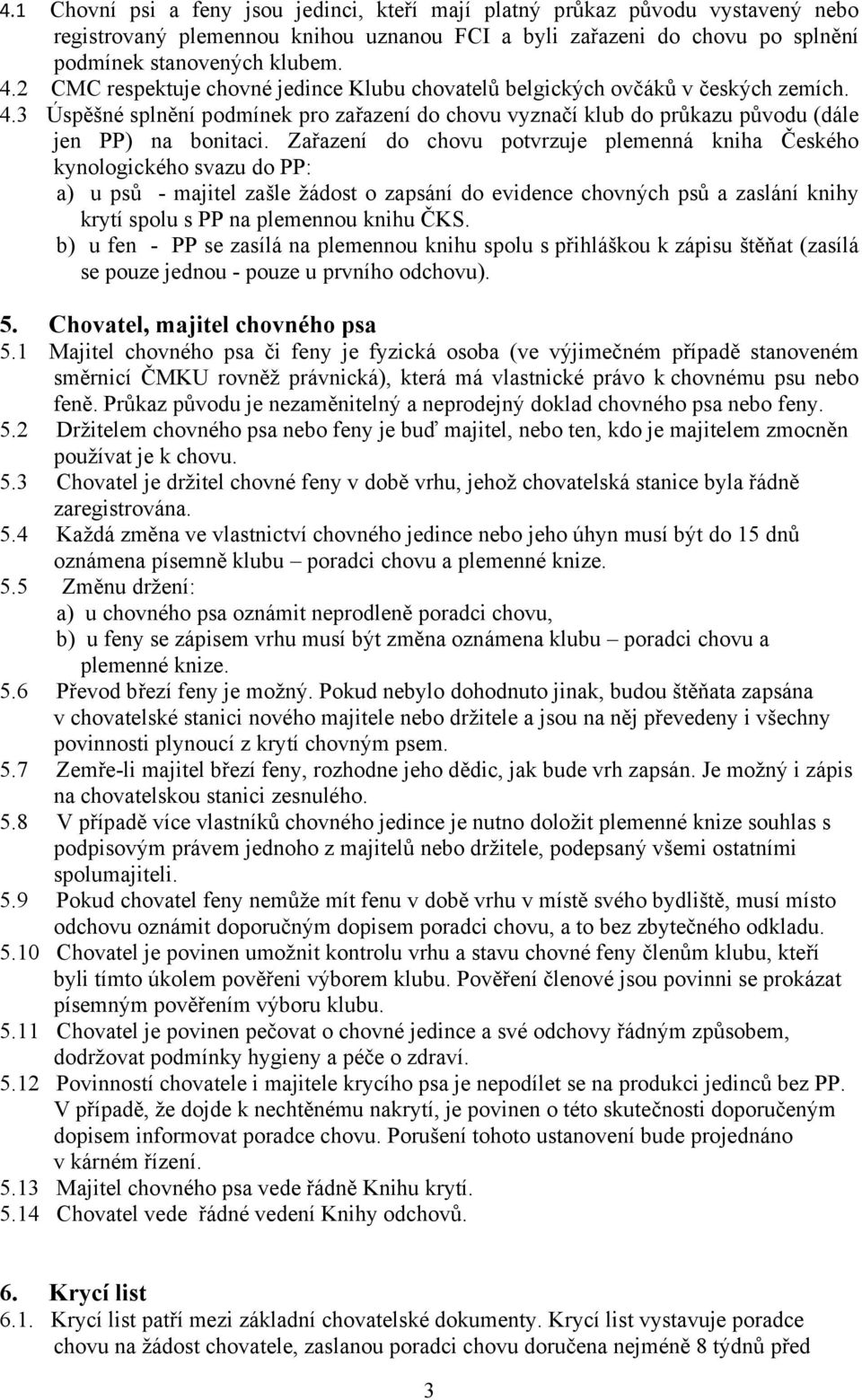 Zařazení do chovu potvrzuje plemenná kniha Českého kynologického svazu do PP: a) u psů - majitel zašle žádost o zapsání do evidence chovných psů a zaslání knihy krytí spolu s PP na plemennou knihu