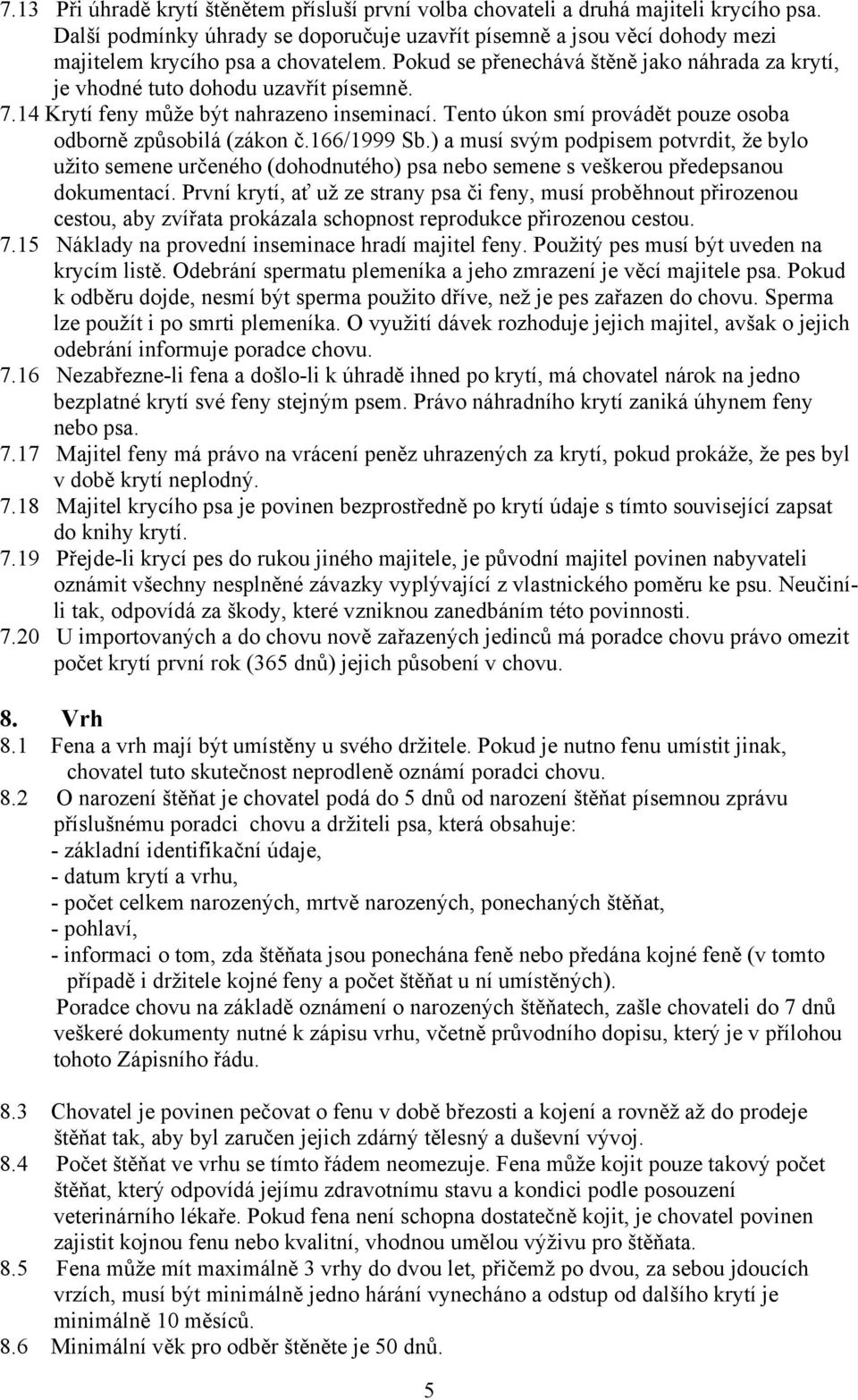 7.14 Krytí feny může být nahrazeno inseminací. Tento úkon smí provádět pouze osoba odborně způsobilá (zákon č.166/1999 Sb.