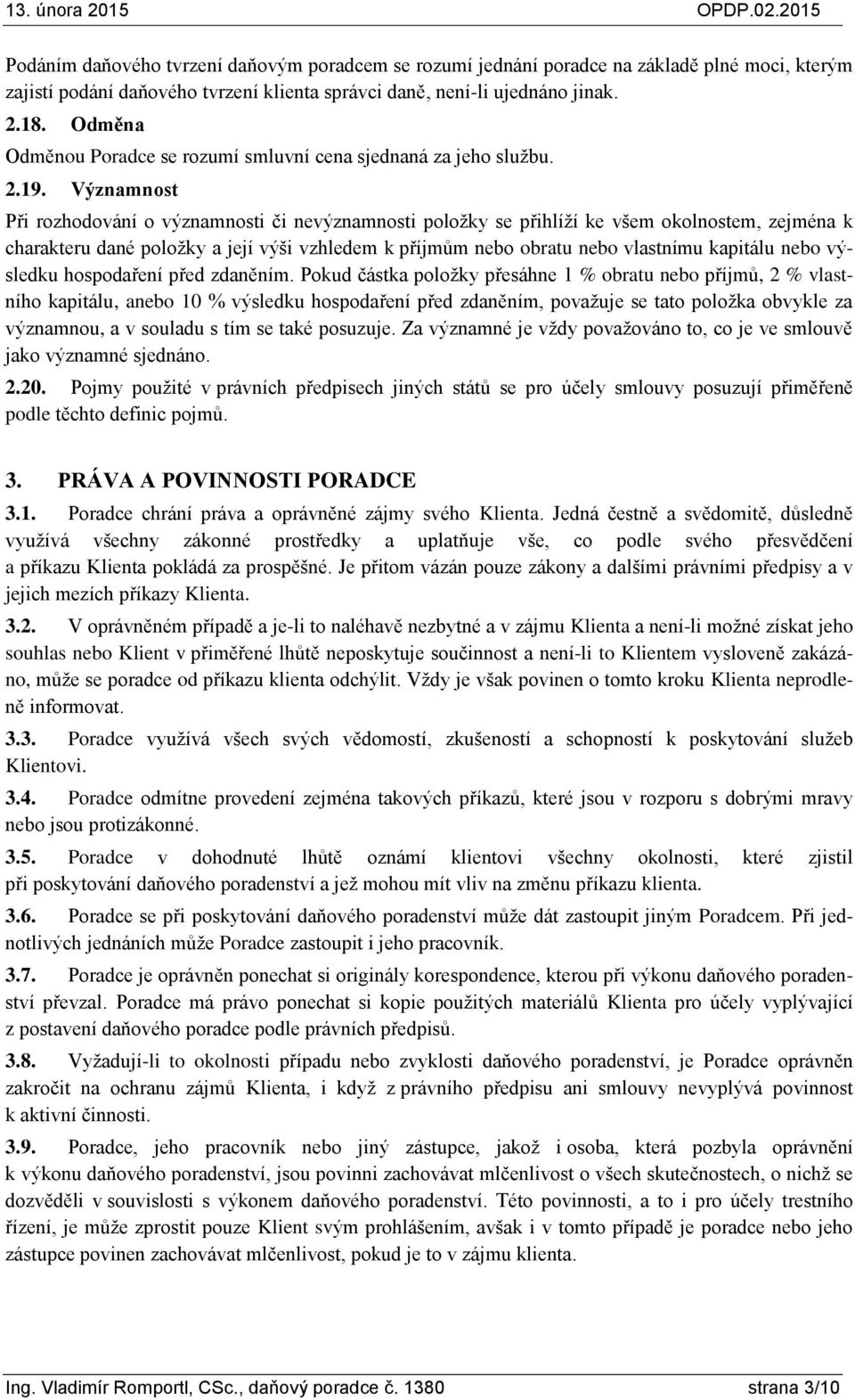 Významnost Při rozhodování o významnosti či nevýznamnosti položky se přihlíží ke všem okolnostem, zejména k charakteru dané položky a její výši vzhledem k příjmům nebo obratu nebo vlastnímu kapitálu