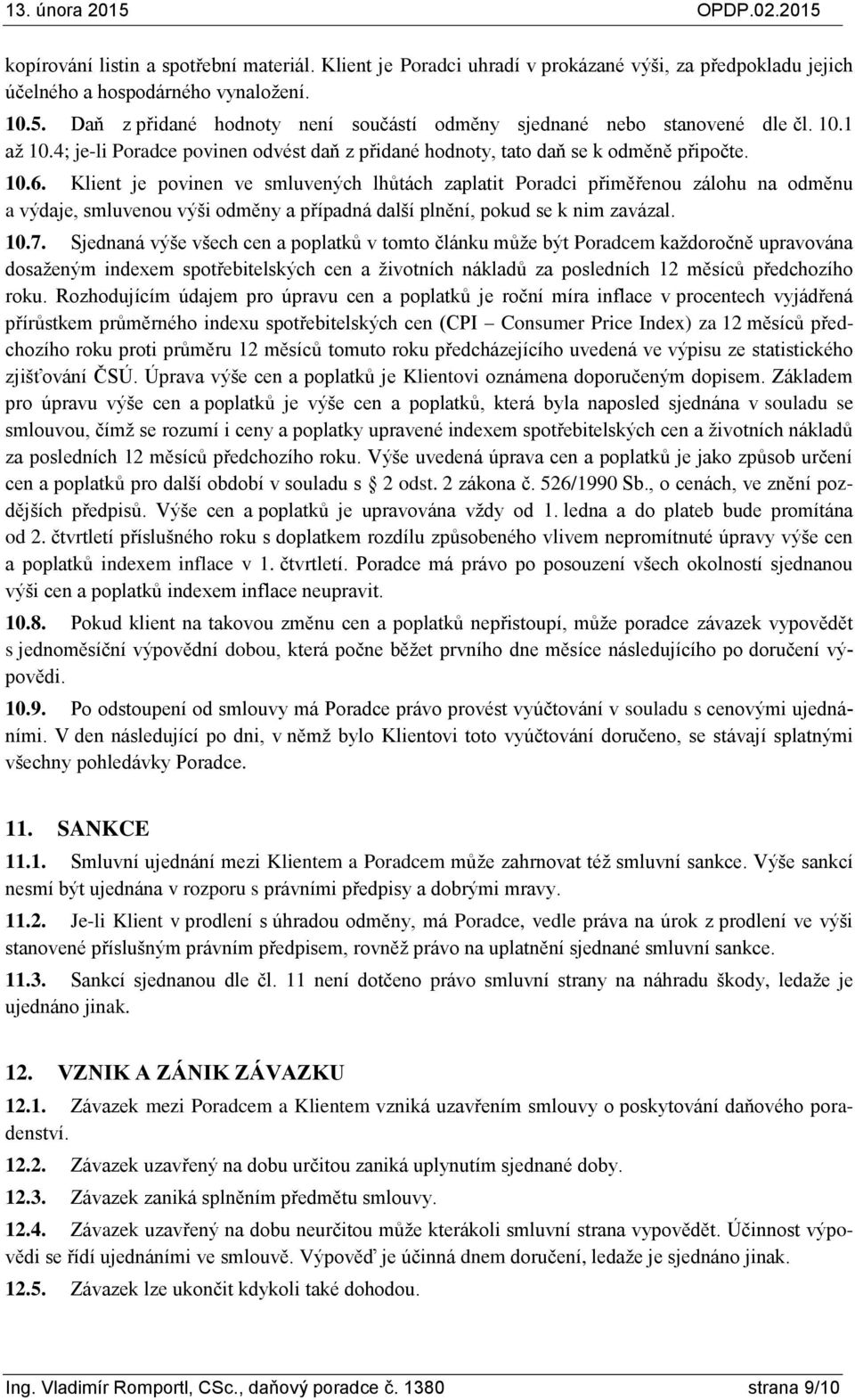 Klient je povinen ve smluvených lhůtách zaplatit Poradci přiměřenou zálohu na odměnu a výdaje, smluvenou výši odměny a případná další plnění, pokud se k nim zavázal. 10.7.