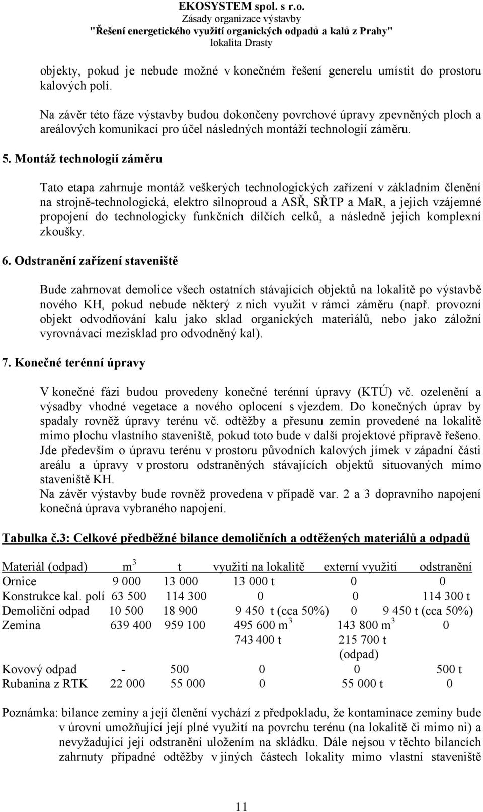 Montáž technologií záměru Tato etapa zahrnuje montáž veškerých technologických zařízení v základním členění na strojně-technologická, elektro silnoproud a ASŘ, SŘTP a MaR, a jejich vzájemné propojení