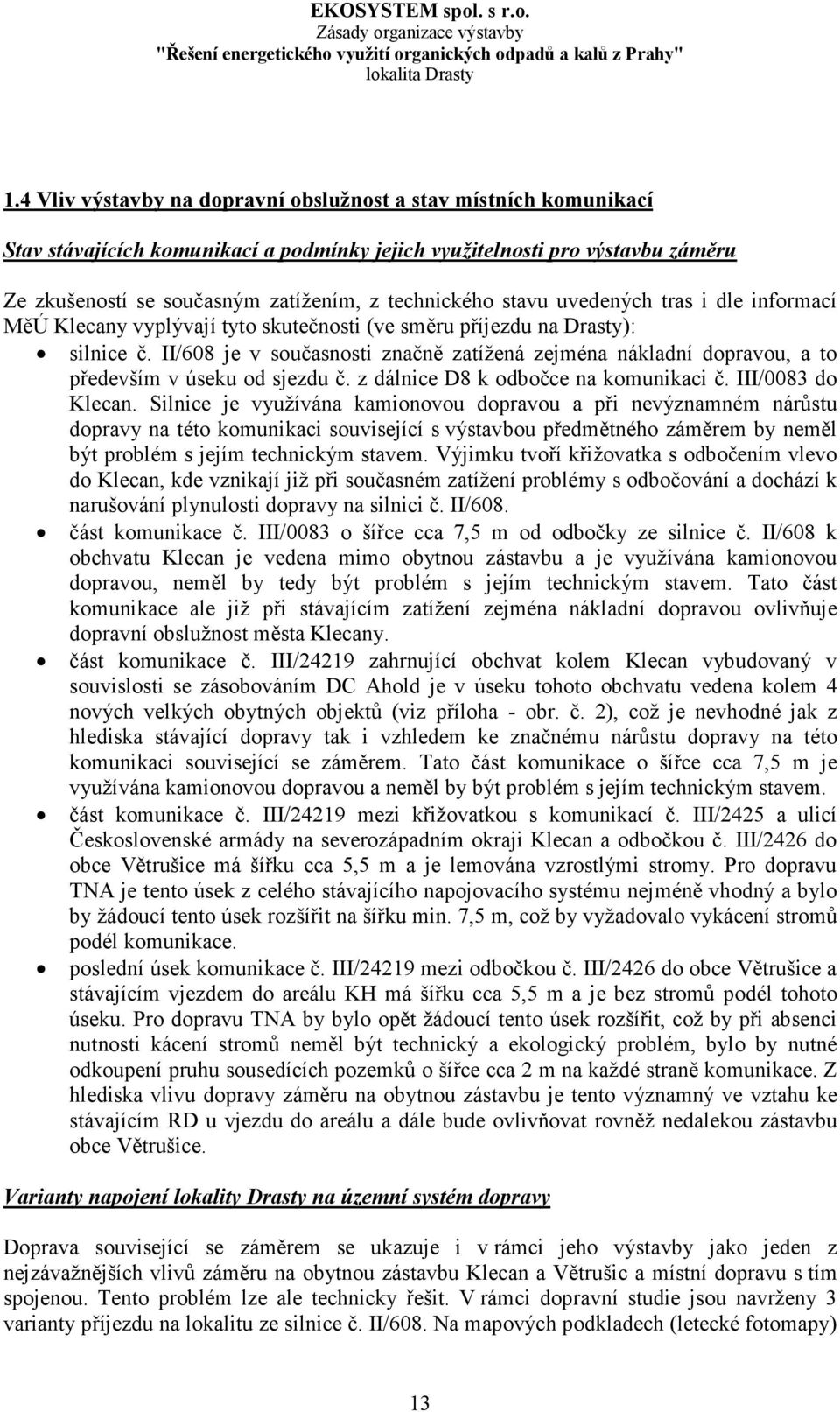 II/608 je v současnosti značně zatížená zejména nákladní dopravou, a to především v úseku od sjezdu č. z dálnice D8 k odbočce na komunikaci č. III/0083 do Klecan.