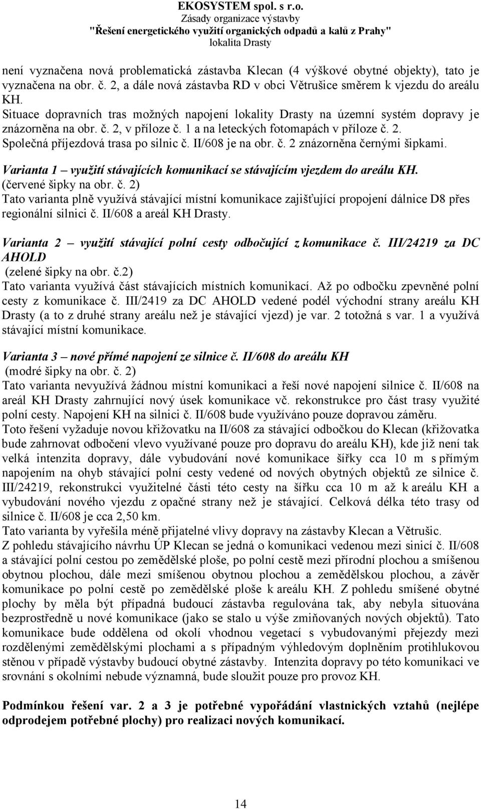 II/608 je na obr. č. 2 znázorněna černými šipkami. Varianta 1 využití stávajících komunikací se stávajícím vjezdem do areálu KH. (červené šipky na obr. č. 2) Tato varianta plně využívá stávající místní komunikace zajišťující propojení dálnice D8 přes regionální silnici č.