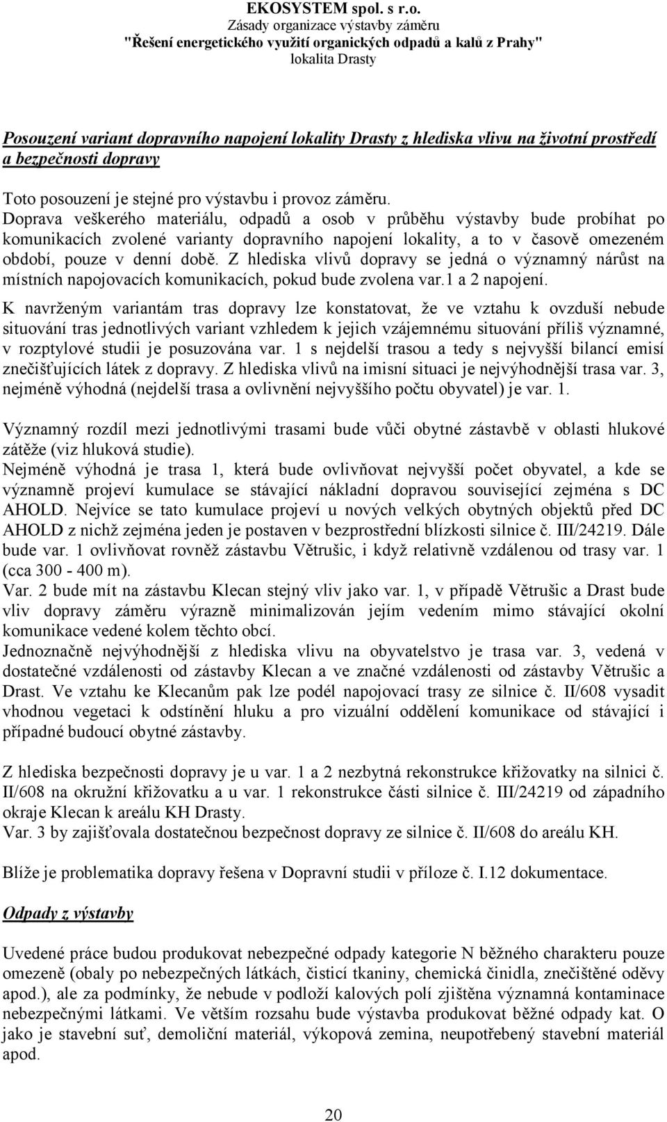 Z hlediska vlivů dopravy se jedná o významný nárůst na místních napojovacích komunikacích, pokud bude zvolena var.1 a 2 napojení.