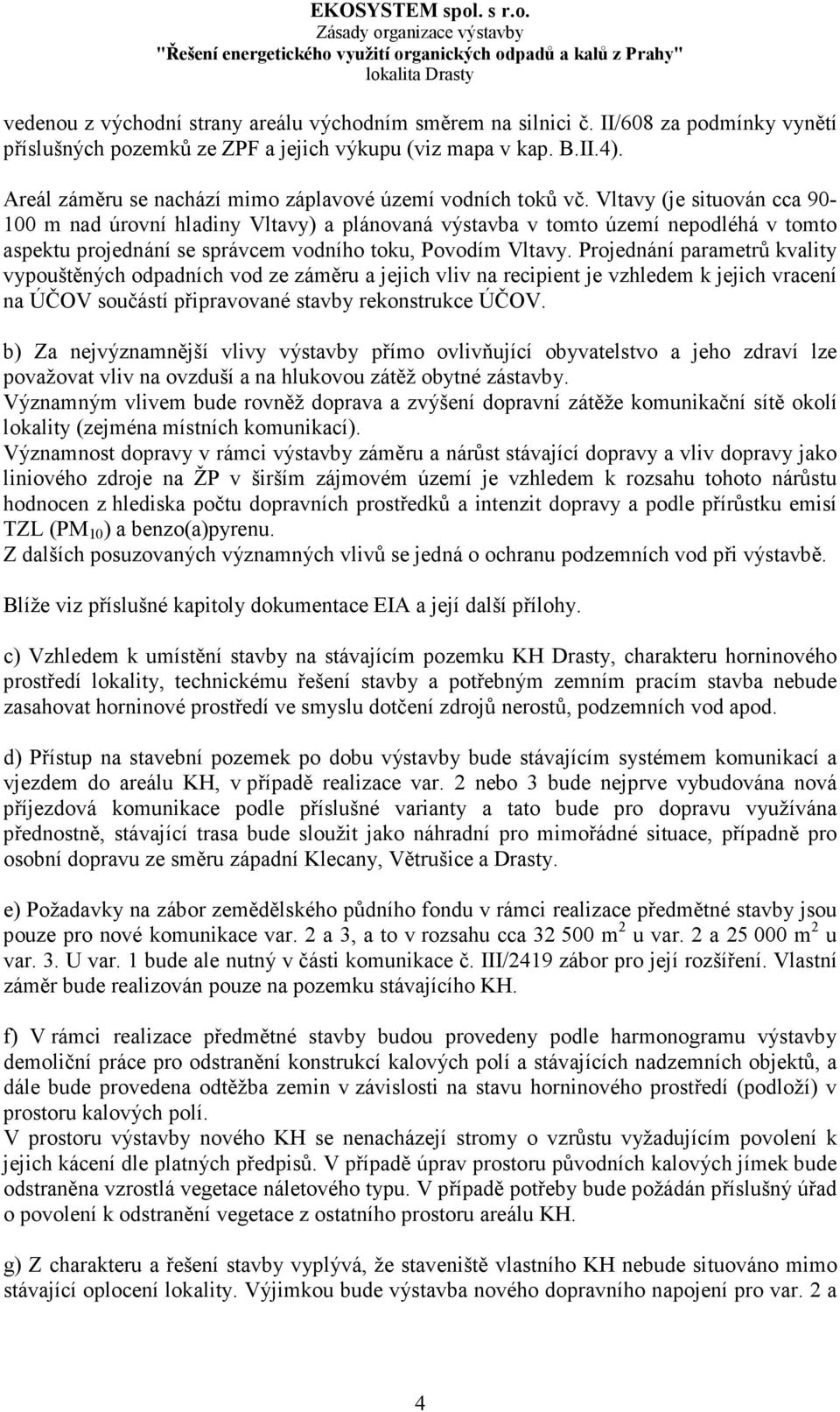 Vltavy (je situován cca 90-100 m nad úrovní hladiny Vltavy) a plánovaná výstavba v tomto území nepodléhá v tomto aspektu projednání se správcem vodního toku, Povodím Vltavy.