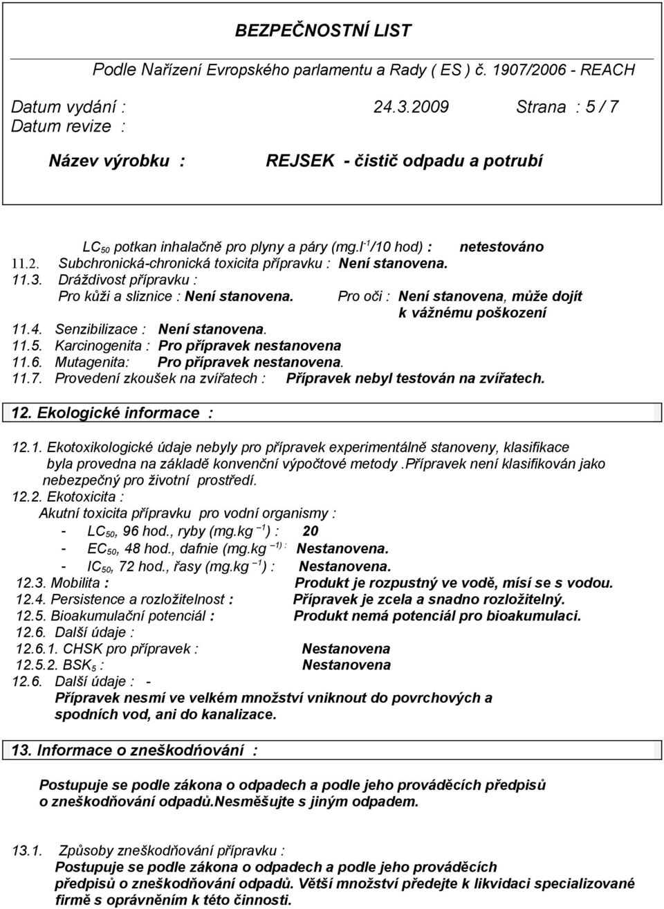 11.7. Provedení zkoušek na zvířatech : Přípravek nebyl testován na zvířatech. 12. Ekologické informace : 12.1. Ekotoxikologické údaje nebyly pro přípravek experimentálně stanoveny, klasifikace byla provedna na základě konvenční výpočtové metody.