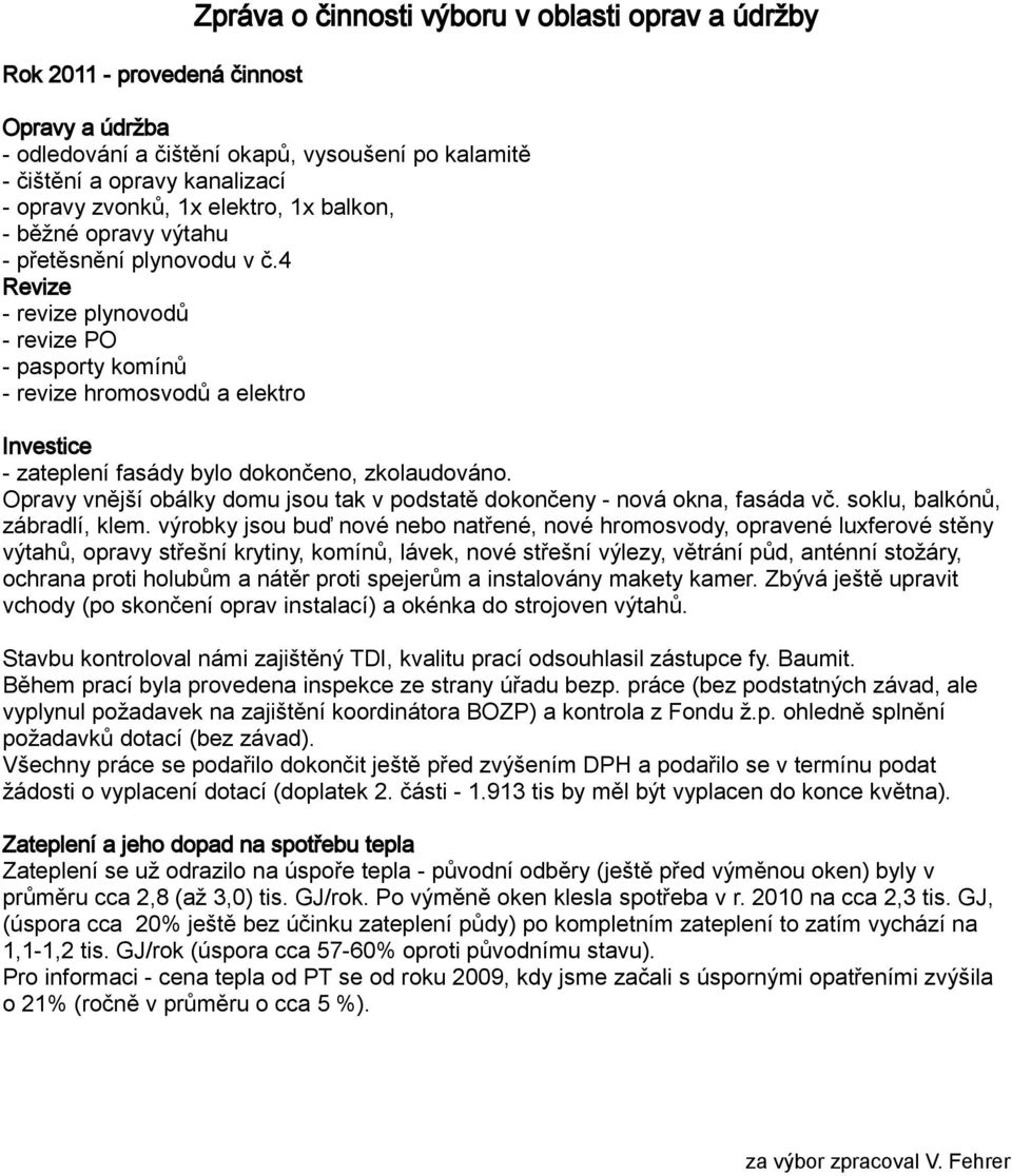 4 Revize - revize plynovodů - revize PO - pasporty komínů - revize hromosvodů a elektro Investice - zateplení fasády bylo dokončeno, zkolaudováno.