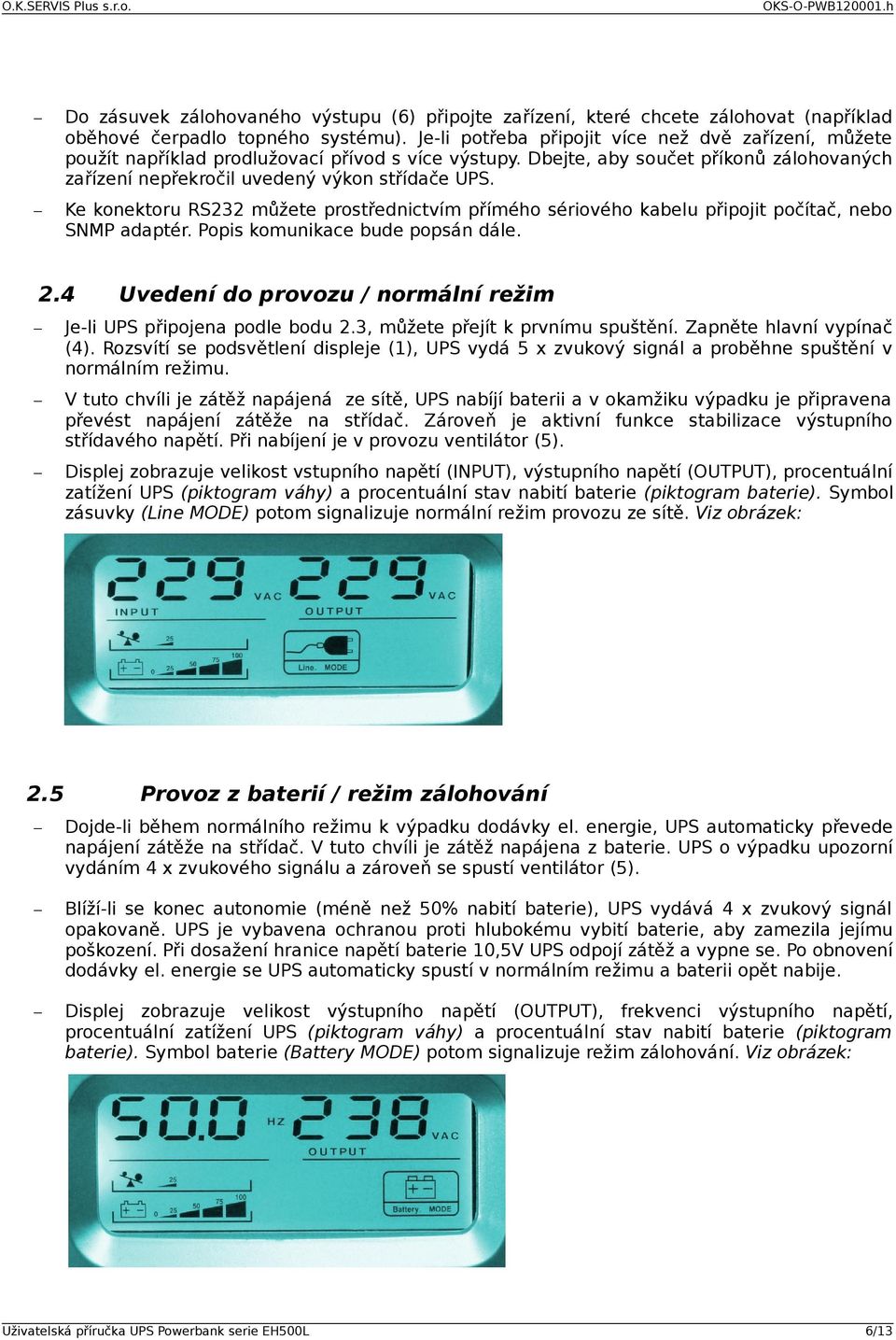 Ke konektoru RS232 můžete prostřednictvím přímého sériového kabelu připojit počítač, nebo SNMP adaptér. Popis komunikace bude popsán dále. 2.