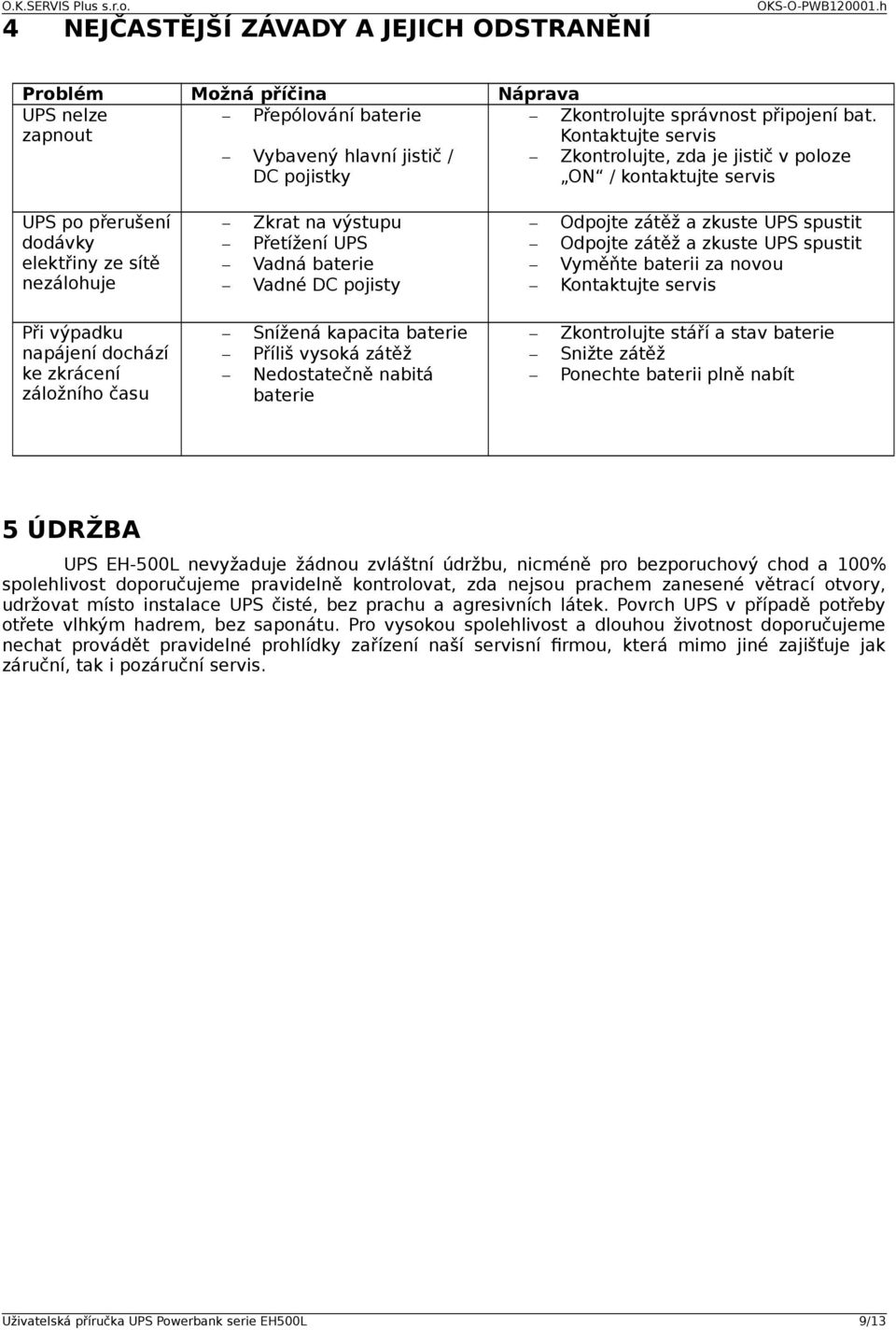 Přetížení UPS Vadná baterie Vadné DC pojisty Odpojte zátěž a zkuste UPS spustit Odpojte zátěž a zkuste UPS spustit Vyměňte baterii za novou Kontaktujte servis Při výpadku napájení dochází ke zkrácení