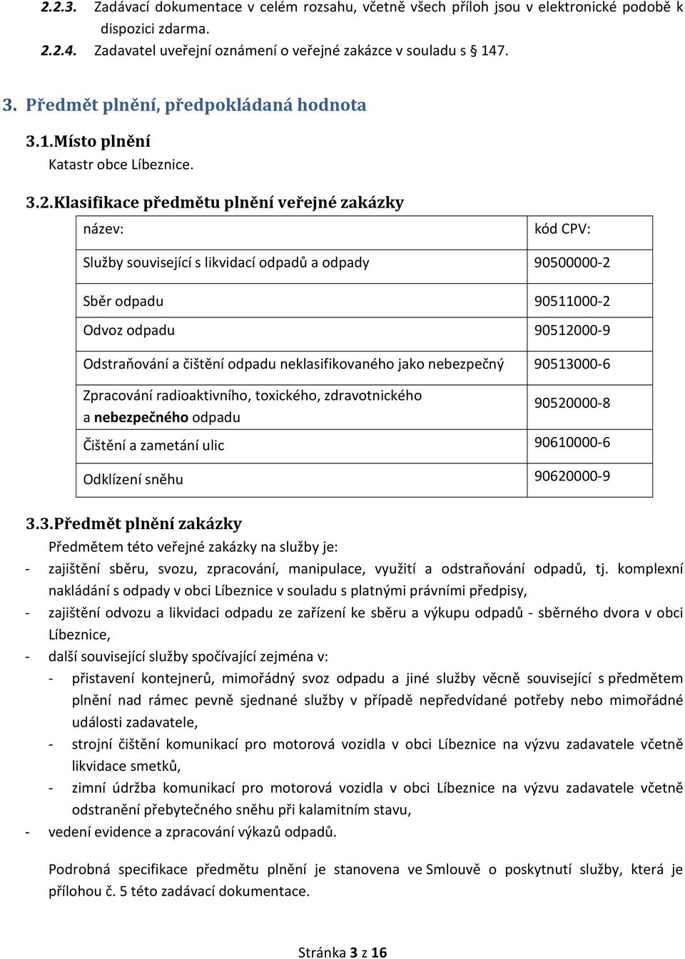 Klasifikace předmětu plnění veřejné zakázky název: kód CPV: Služby související s likvidací odpadů a odpady 90500000-2 Sběr odpadu 90511000-2 Odvoz odpadu 90512000-9 Odstraňování a čištění odpadu