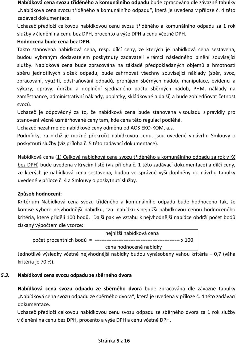 Takto stanovená nabídková cena, resp. dílčí ceny, ze kterých je nabídková cena sestavena, budou vybraným dodavatelem poskytnuty zadavateli v rámci následného plnění související služby.