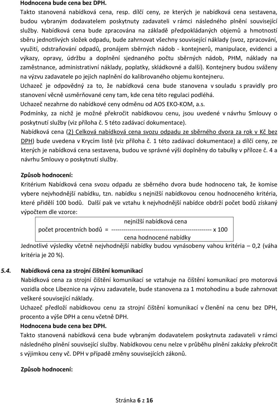 Nabídková cena bude zpracována na základě předpokládaných objemů a hmotností sběru jednotlivých složek odpadu, bude zahrnovat všechny související náklady (svoz, zpracování, využití, odstraňování