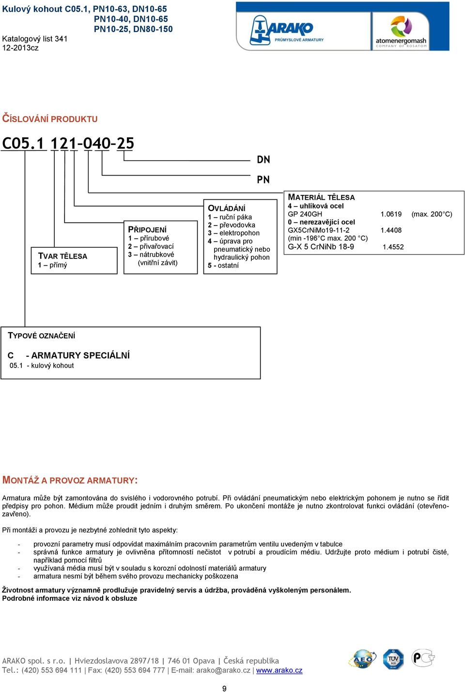 pohon 5 - ostatní MATERIÁL TĚLESA 4 uhlíková ocel GP 240GH 1.0619 (max. 200 C) 0 nerezavějící ocel GX5CrNiMo19-11-2 1.4408 (min -196 C max. 200 C) G-X 5 CrNiNb 18-9 1.