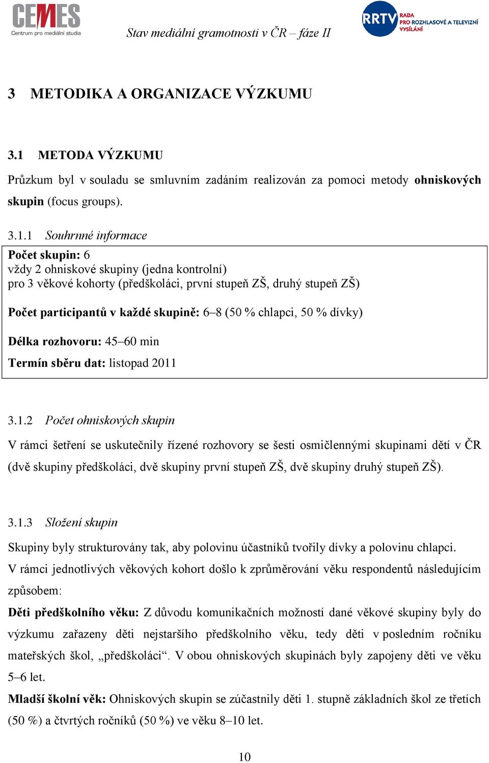 1 Souhrnné informace Počet skupin: 6 vţdy 2 ohniskové skupiny (jedna kontrolní) pro 3 věkové kohorty (předškoláci, první stupeň ZŠ, druhý stupeň ZŠ) Počet participantů v kaţdé skupině: 6 8 (50 %