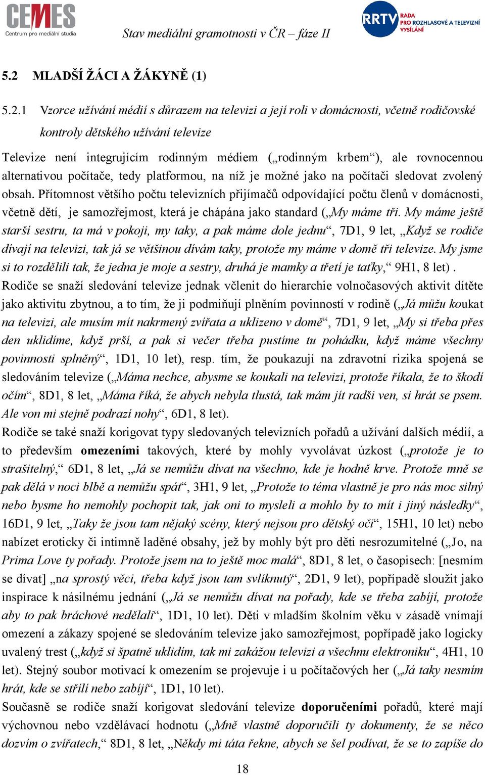 Přítomnost většího počtu televizních přijímačů odpovídající počtu členů v domácnosti, včetně dětí, je samozřejmost, která je chápána jako standard ( My máme tři.