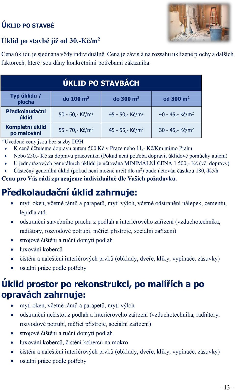 ÚKLID PO STAVBÁCH Typ úklidu / plocha Předkolaudační úklid do 100 m 2 do 300 m 2 od 300 m 2 50-60,- Kč/m 2 45-50,- Kč/m 2 40-45,- Kč/m 2 Kompletní úklid po malování 55-70,- Kč/m 2 45-55,- Kč/m 2