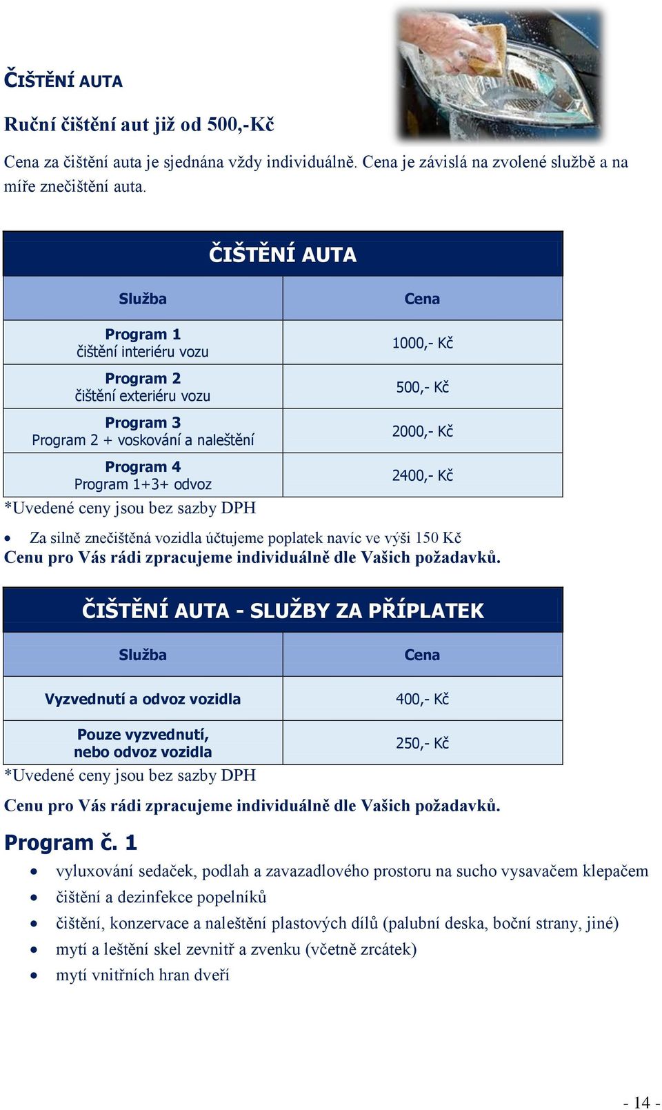 Kč Za silně znečištěná vozidla účtujeme poplatek navíc ve výši 150 Kč ČIŠTĚNÍ AUTA - SLUŽBY ZA PŘÍPLATEK Služba Cena Vyzvednutí a odvoz vozidla 400,- Kč Pouze vyzvednutí, nebo odvoz vozidla 250,- Kč