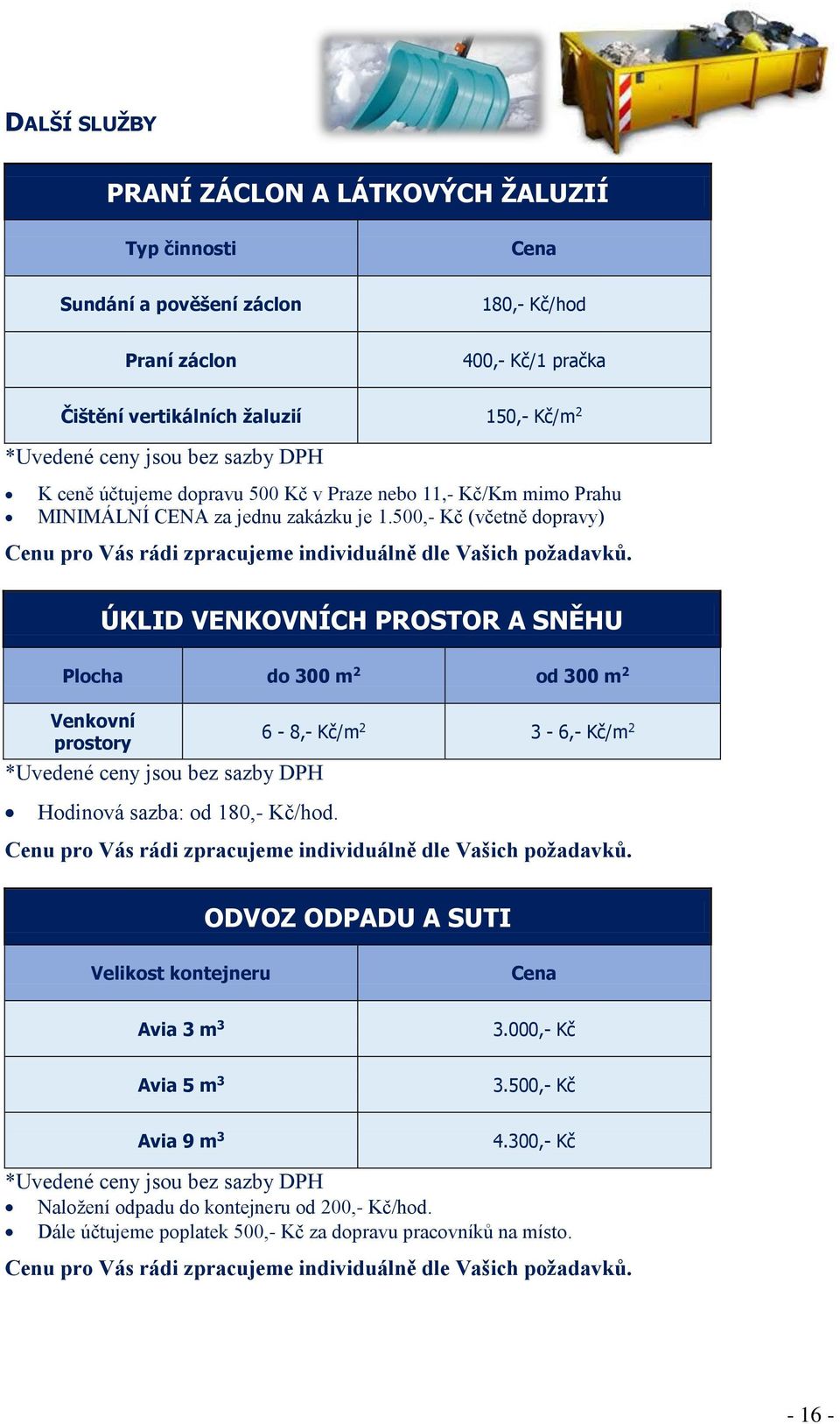 500,- Kč (včetně dopravy) ÚKLID VENKOVNÍCH PROSTOR A SNĚHU Plocha do 300 m 2 od 300 m 2 Venkovní prostory Hodinová sazba: od 180,- Kč/hod.