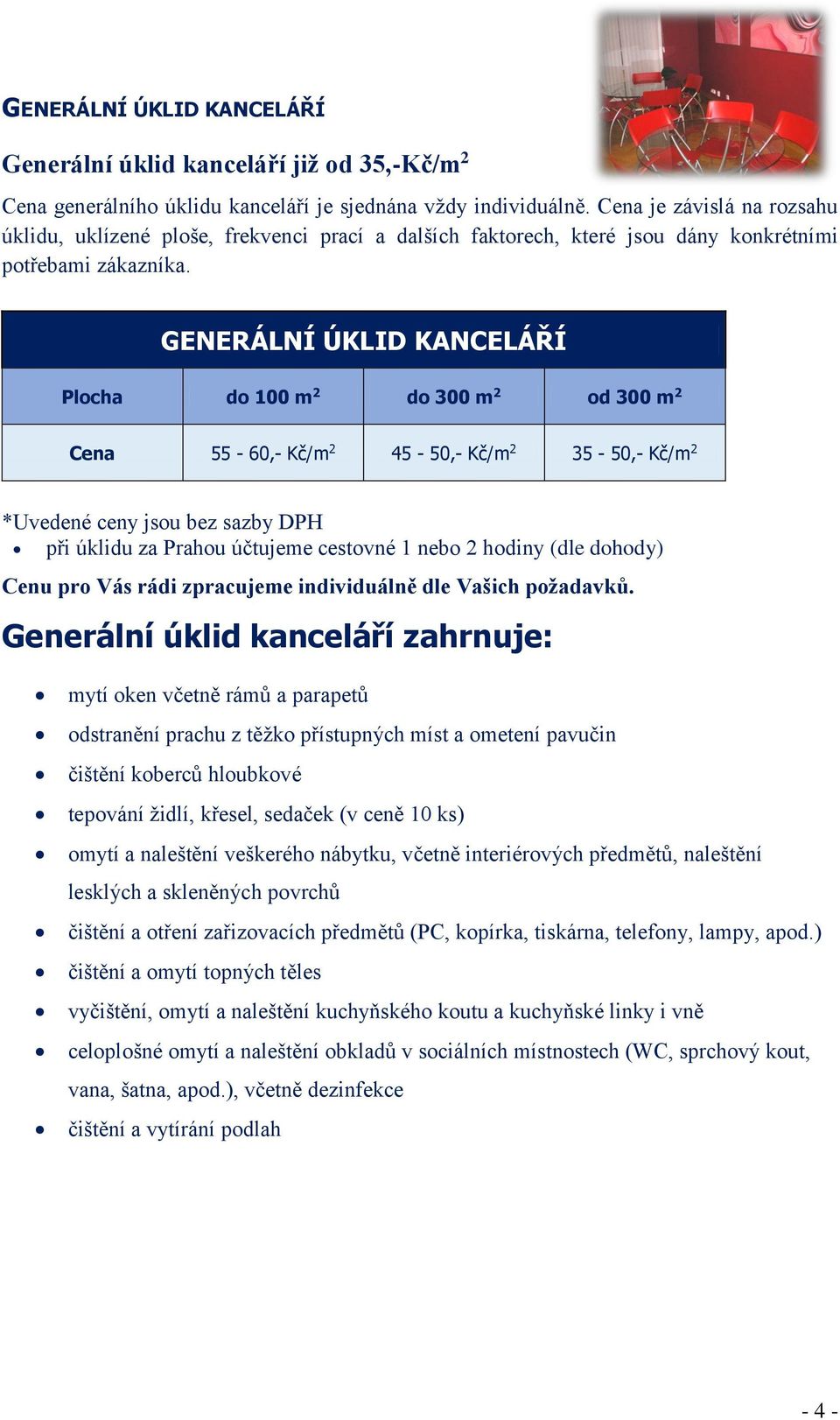 GENERÁLNÍ ÚKLID KANCELÁŘÍ Plocha do 100 m 2 do 300 m 2 od 300 m 2 Cena 55-60,- Kč/m 2 45-50,- Kč/m 2 35-50,- Kč/m 2 při úklidu za Prahou účtujeme cestovné 1 nebo 2 hodiny (dle dohody) Generální úklid