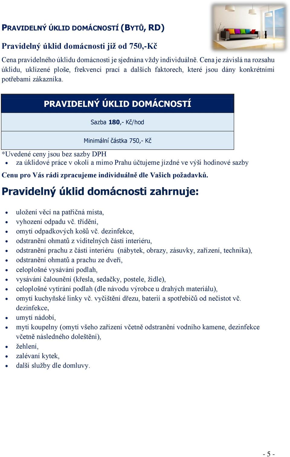 PRAVIDELNÝ ÚKLID DOMÁCNOSTÍ Sazba 180,- Kč/hod Minimální částka 750,- Kč za úklidové práce v okolí a mimo Prahu účtujeme jízdné ve výši hodinové sazby Pravidelný úklid domácnosti zahrnuje: uložení