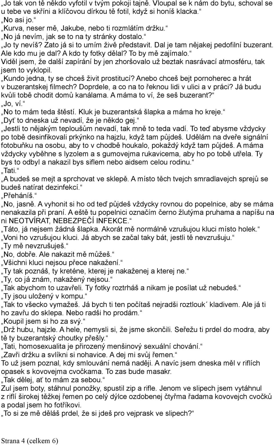 Ale kdo mu je dal? A kdo ty fotky dělal? To by mě zajímalo. Viděl jsem, že další zapírání by jen zhoršovalo už beztak nasrávací atmosféru, tak jsem to vyklopil.