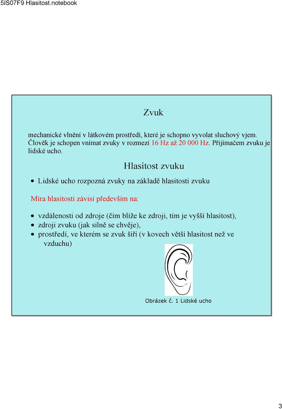 Lidské ucho rozpozná zvuky na základě hlasitosti zvuku Míra hlasitosti závisí především na: Hlasitost zvuku vzdálenosti od