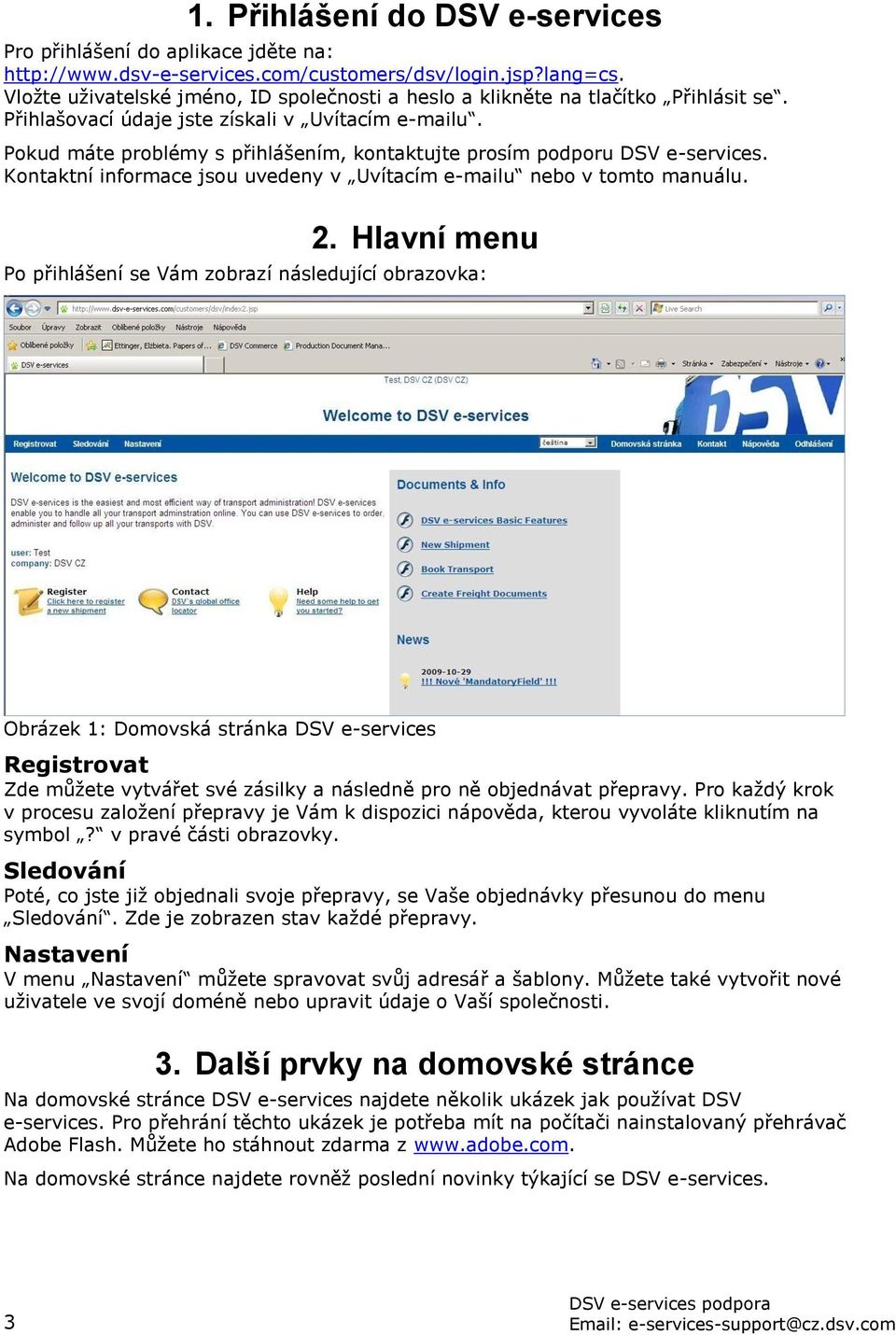 Pokud máte problémy s přihlášením, kontaktujte prosím podporu DSV e-services. Kontaktní informace jsou uvedeny v Uvítacím e-mailu nebo v tomto manuálu. 2.