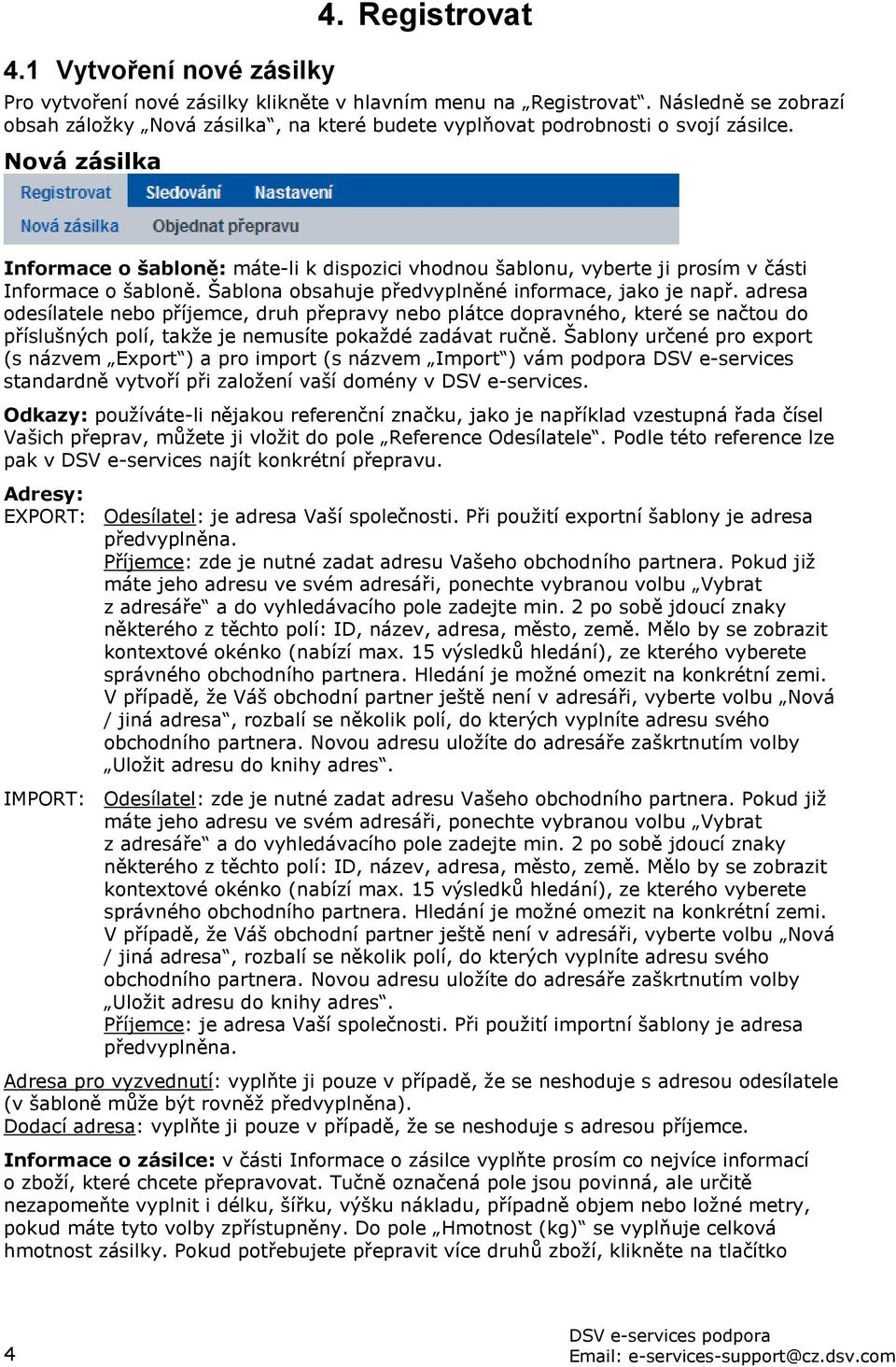 Nová zásilka Informace o šabloně: máte-li k dispozici vhodnou šablonu, vyberte ji prosím v části Informace o šabloně. Šablona obsahuje předvyplněné informace, jako je např.