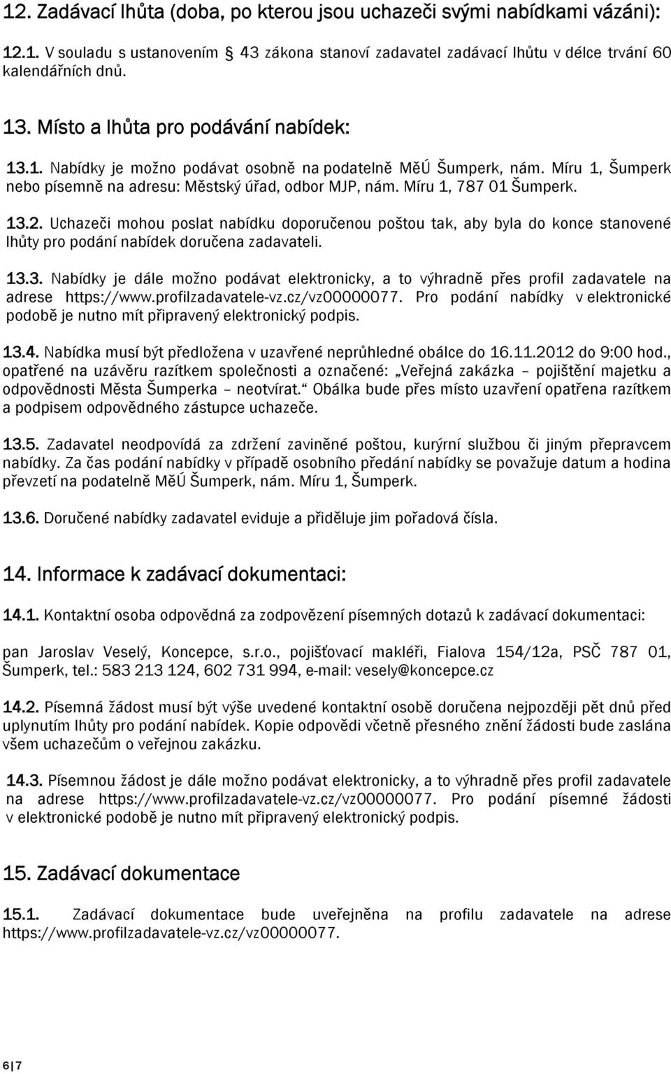 13.2. Uchazeči mohou poslat nabídku doporučenou poštou tak, aby byla do konce stanovené lhůty pro podání nabídek doručena zadavateli. 13.3. Nabídky je dále možno podávat elektronicky, a to výhradně přes profil zadavatele na adrese https://www.